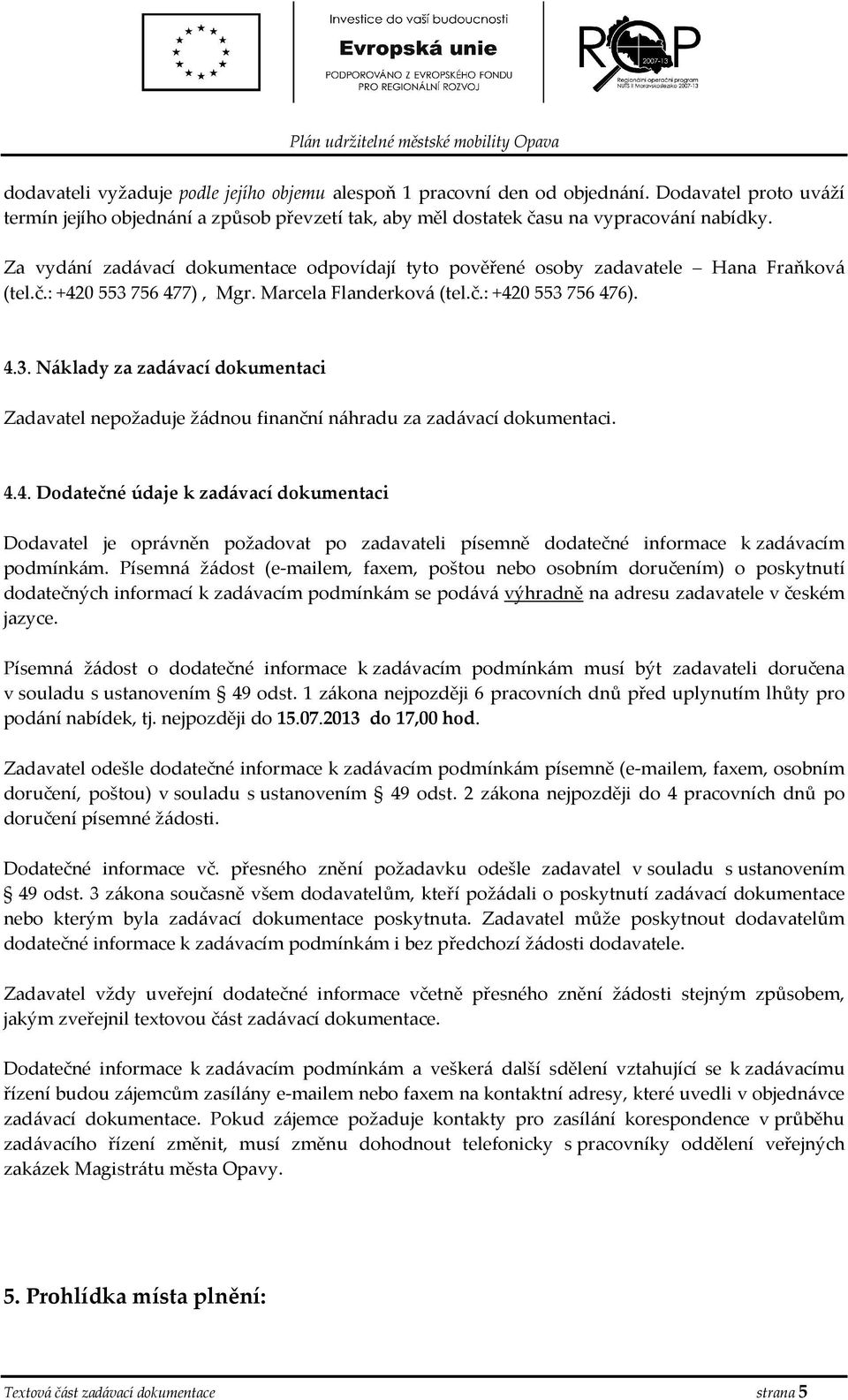 Marcela Flanderkvá (tel.č.: +420 553 756 476). 4.3. Náklady za zadávací dkumentaci Zadavatel nepžaduje žádnu finanční náhradu za zadávací dkumentaci. 4.4. Ddatečné údaje k zadávací dkumentaci Ddavatel je právněn pžadvat p zadavateli písemně ddatečné infrmace k zadávacím pdmínkám.