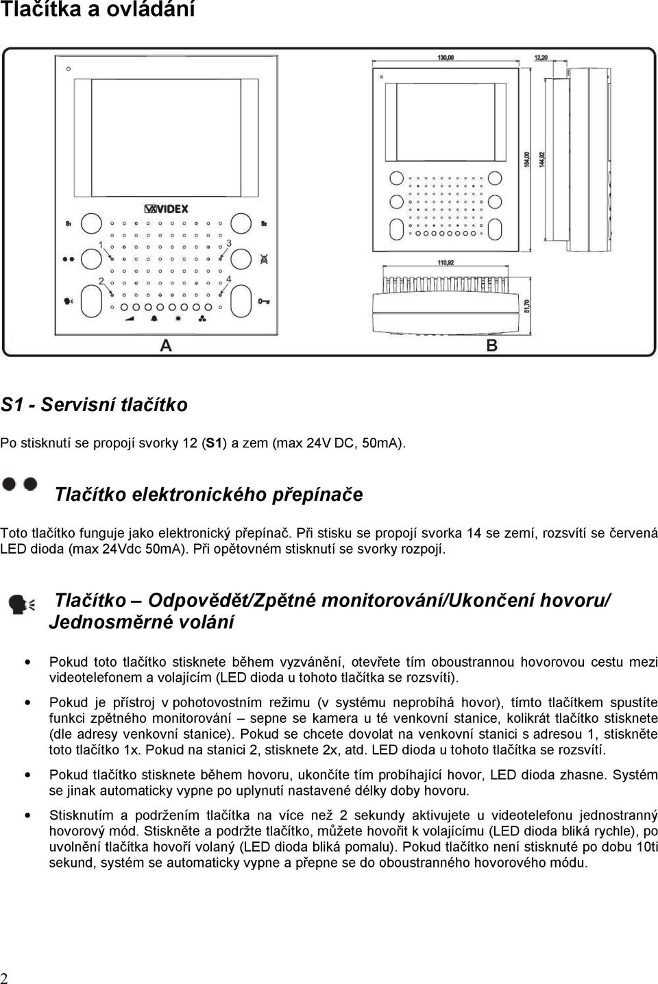 Tlačítko Odpovědět/Zpětné monitorování/ukončení hovoru/ Jednosměrné volání Pokud toto tlačítko stisknete během vyzvánění, otevřete tím oboustrannou hovorovou cestu mezi videotelefonem a volajícím