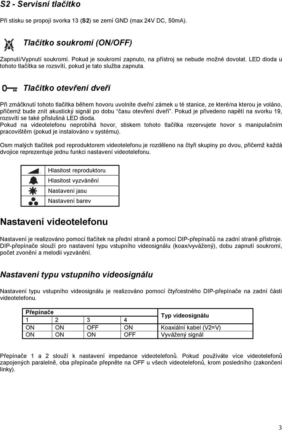 Tlačítko otevření dveří Při zmáčknutí tohoto tlačítka během hovoru uvolníte dveřní zámek u té stanice, ze které/na kterou je voláno, přičemž bude znít akustický signál po dobu času otevření dveří.