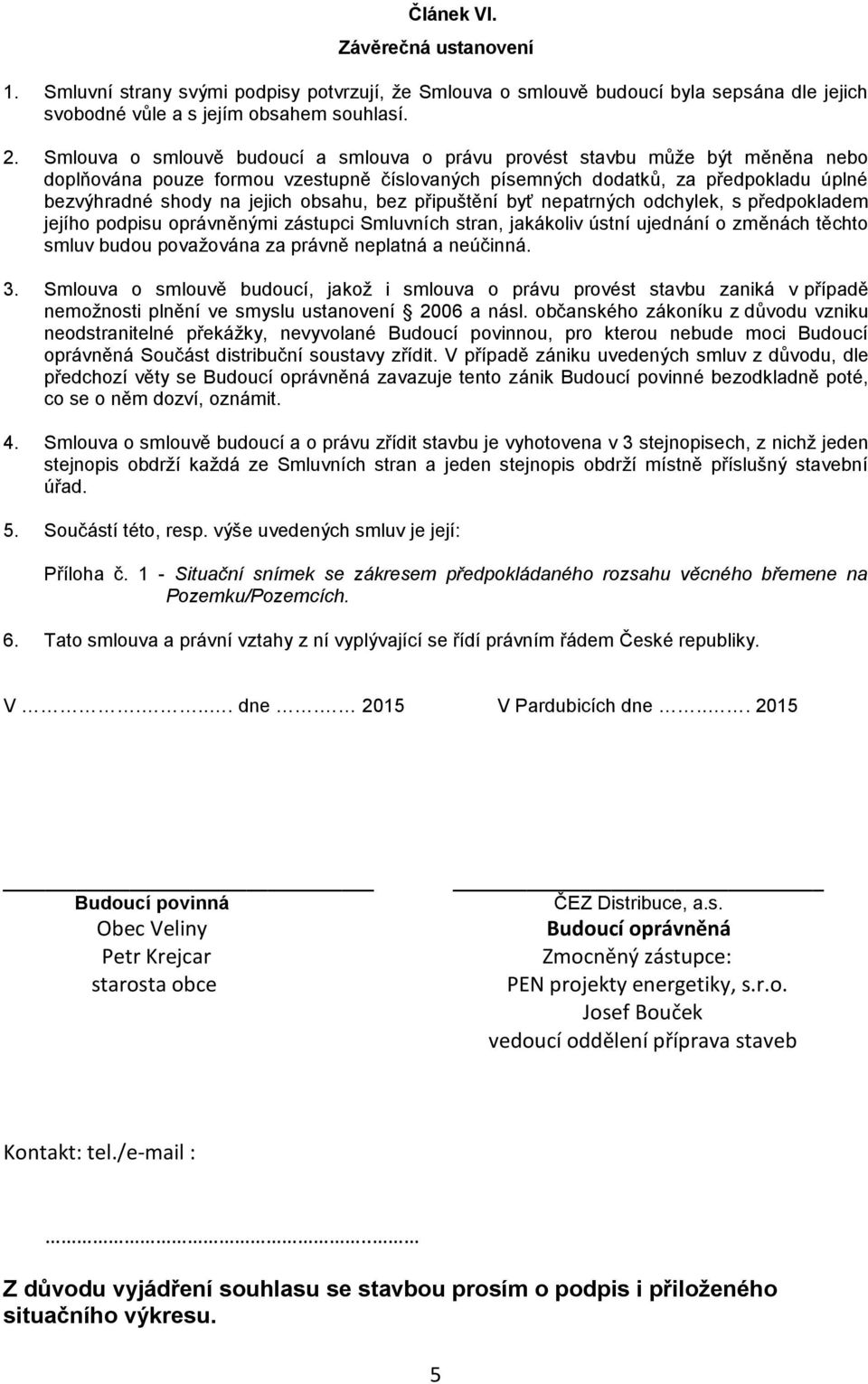 obsahu, bez připuštění byť nepatrných odchylek, s předpokladem jejího podpisu oprávněnými zástupci Smluvních stran, jakákoliv ústní ujednání o změnách těchto smluv budou považována za právně neplatná