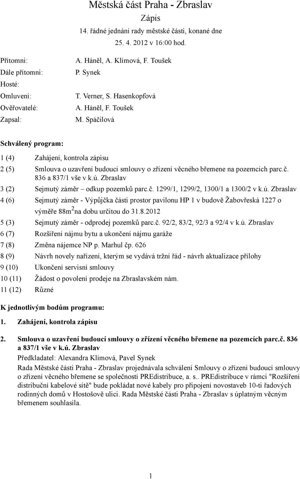 Spáčilová Schválený program: 1 (4) Zahájení, kontrola zápisu 2 (5) Smlouva o uzavření budoucí smlouvy o zřízení věcného břemene na pozemcích parc.č. 836 a 837/1 vše v k.ú.