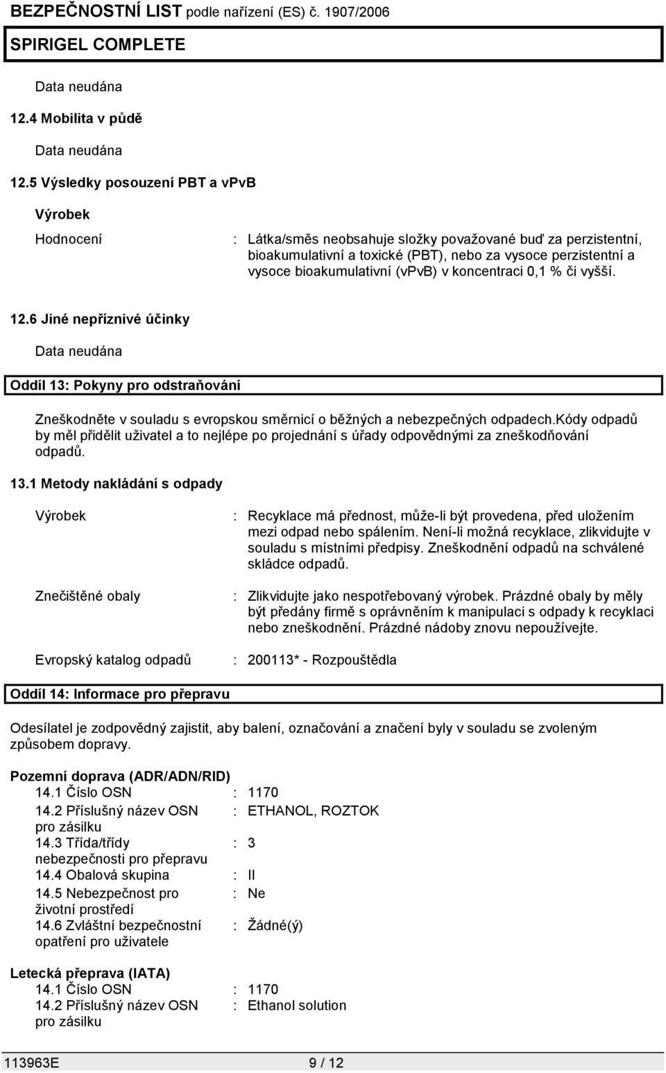 (vpvb) v koncentraci 0,1 % či vyšší. 12.6 Jiné nepříznivé účinky Data neudána Oddíl 13: Pokyny pro odstraňování Zneškodněte v souladu s evropskou směrnicí o běžných a nebezpečných odpadech.