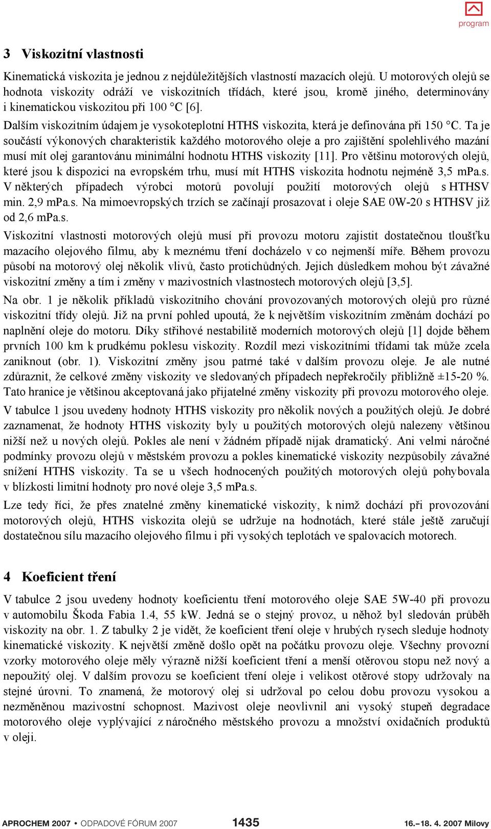 Dalším viskozitním údajem je vysokoteplotní HTHS viskozita, která je definována pi 150 C.