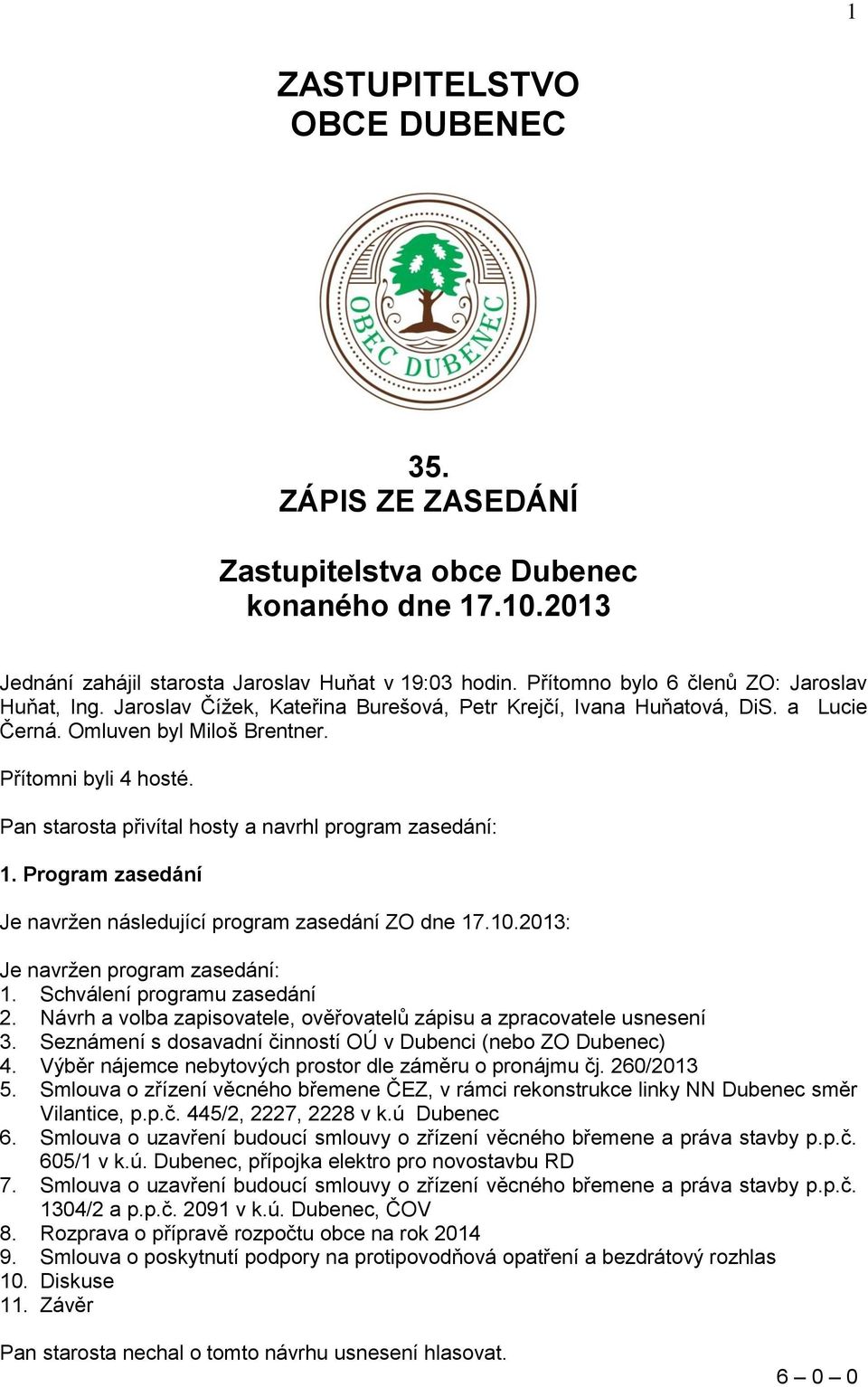 Pan starosta přivítal hosty a navrhl program zasedání: 1. Program zasedání Je navržen následující program zasedání ZO dne 17.10.2013: Je navržen program zasedání: 1. Schválení programu zasedání 2.