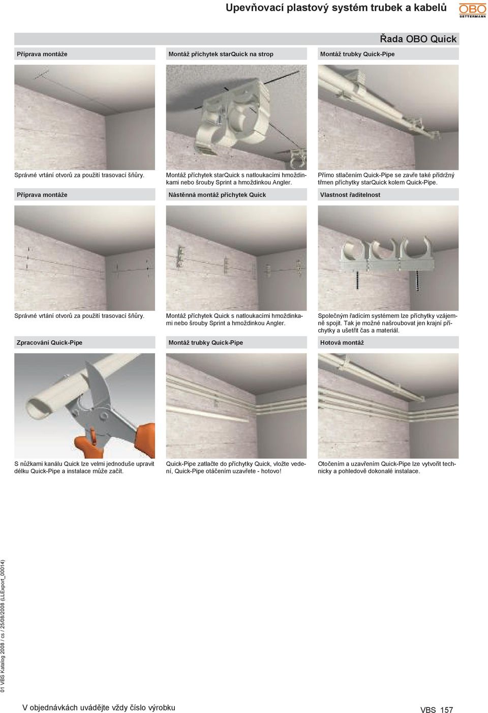 Nástěnná montáž příchytek Quick Přímo stlačením Quick-Pipe se zavře také přídržný třmen příchytky starquick kolem Quick-Pipe. Vlastnost řaditelnost Správné vrtání otvorů za použití trasovací šňůry.