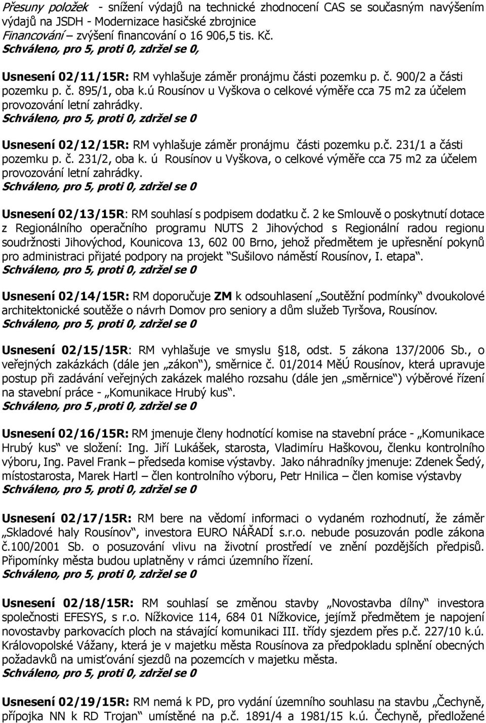 Usnesení 02/12/15R: RM vyhlašuje záměr pronájmu části pozemku p.č. 231/1 a části pozemku p. č. 231/2, oba k. ú Rousínov u Vyškova, o celkové výměře cca 75 m2 za účelem provozování letní zahrádky.