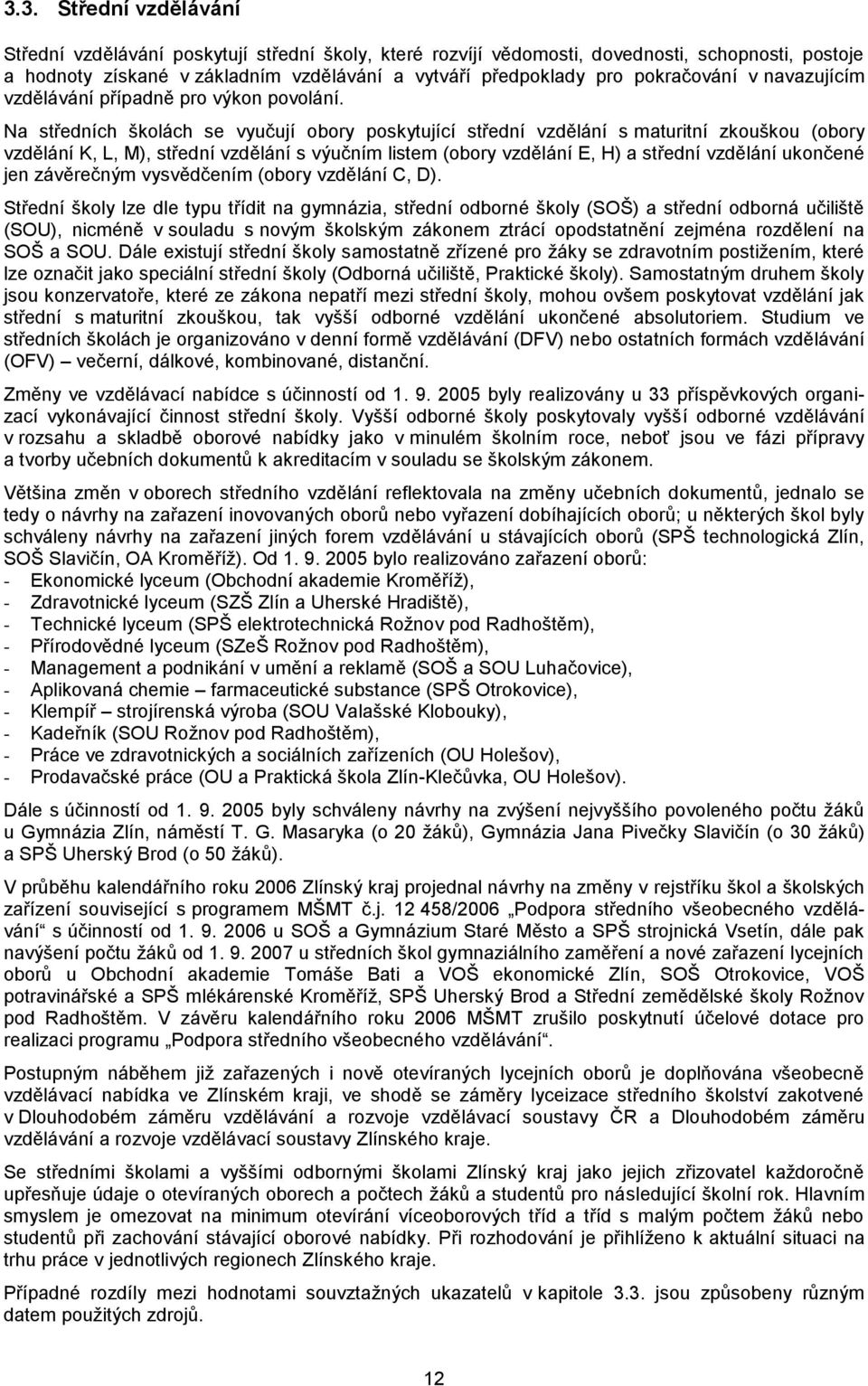 Na středních školách se vyučují obory poskytující střední vzdělání s maturitní zkouškou (obory vzdělání K, L, M), střední vzdělání s výučním listem (obory vzdělání E, H) a střední vzdělání ukončené