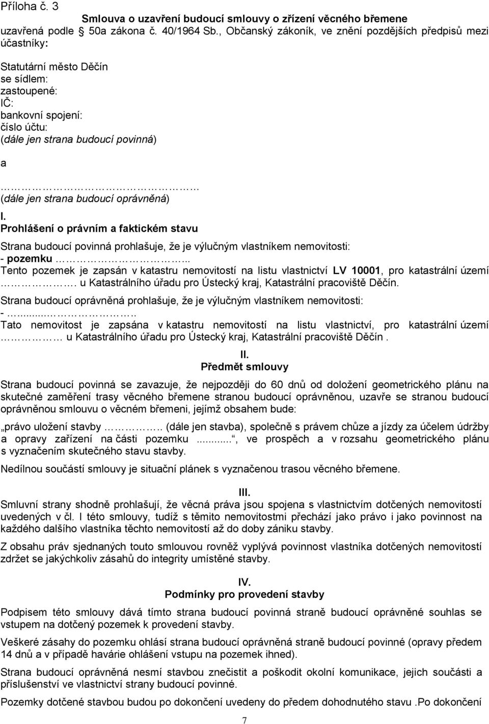 budoucí oprávněná) I. Prohlášení o právním a faktickém stavu Strana budoucí povinná prohlašuje, že je výlučným vlastníkem nemovitosti: - pozemku.