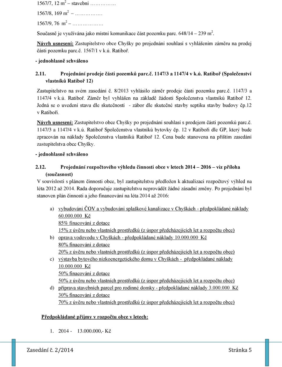 ú. Ratiboř (Společenství vlastníků Ratiboř 12) Zastupitelstvo na svém zasedání č. 8/2013 vyhlásilo záměr prodeje části pozemku parc.č. 1147/3 a 1147/4 v k.ú. Ratiboř. Záměr byl vyhlášen na základě žádosti Společenstva vlastníků Ratiboř 12.