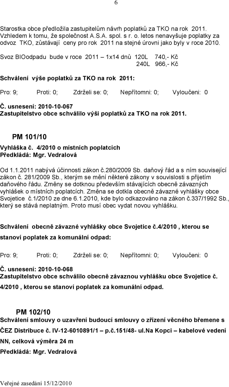 usnesení: 2010-10-067 Zastupitelstvo obce schválilo výši poplatků za TKO na rok 2011. PM 101/10 Vyhláška č. 4/2010 o místních poplatcích Od 1.1.2011 nabývá účinnosti zákon č.280/2009 Sb.