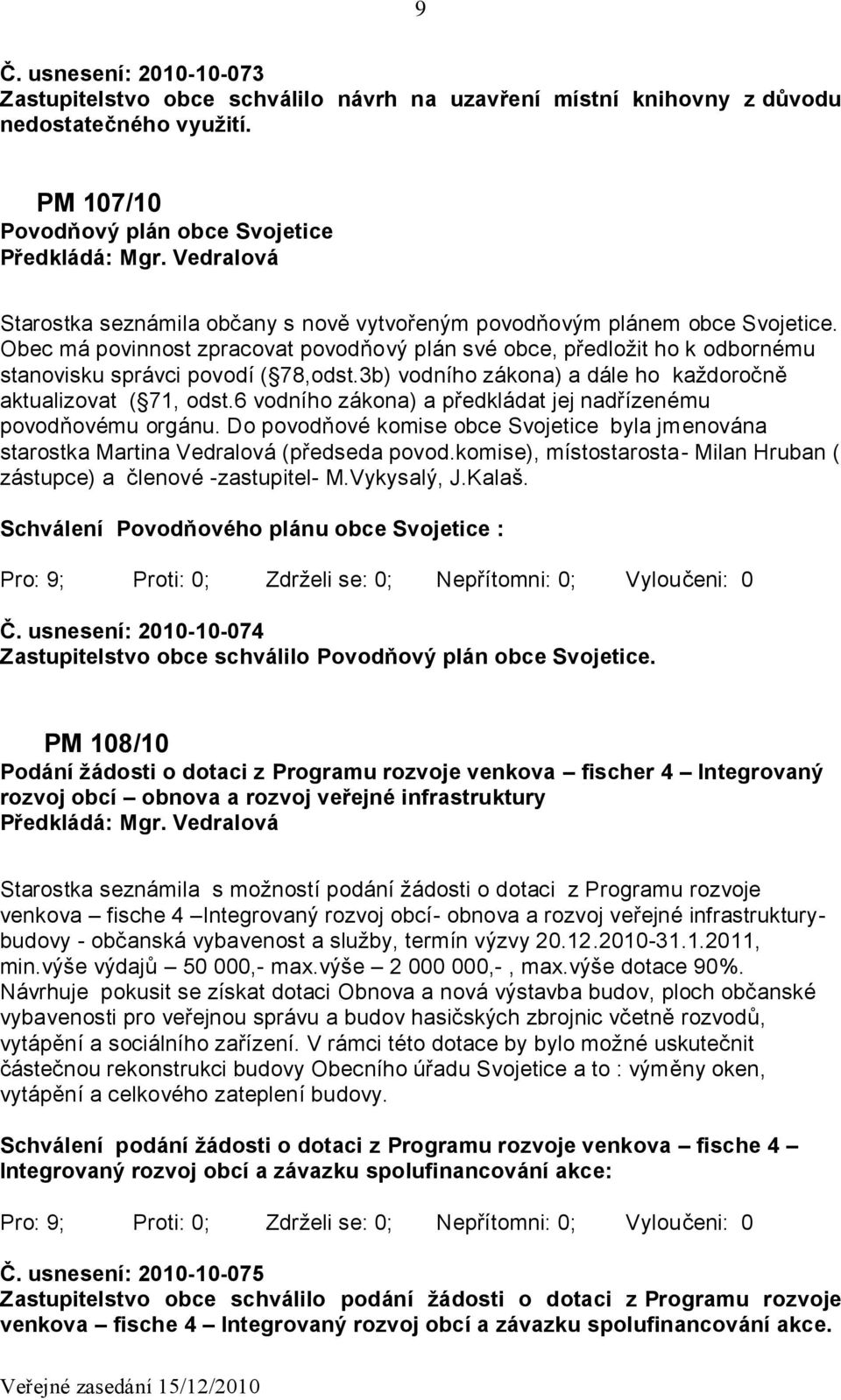 Obec má povinnost zpracovat povodňový plán své obce, předložit ho k odbornému stanovisku správci povodí ( 78,odst.3b) vodního zákona) a dále ho každoročně aktualizovat ( 71, odst.