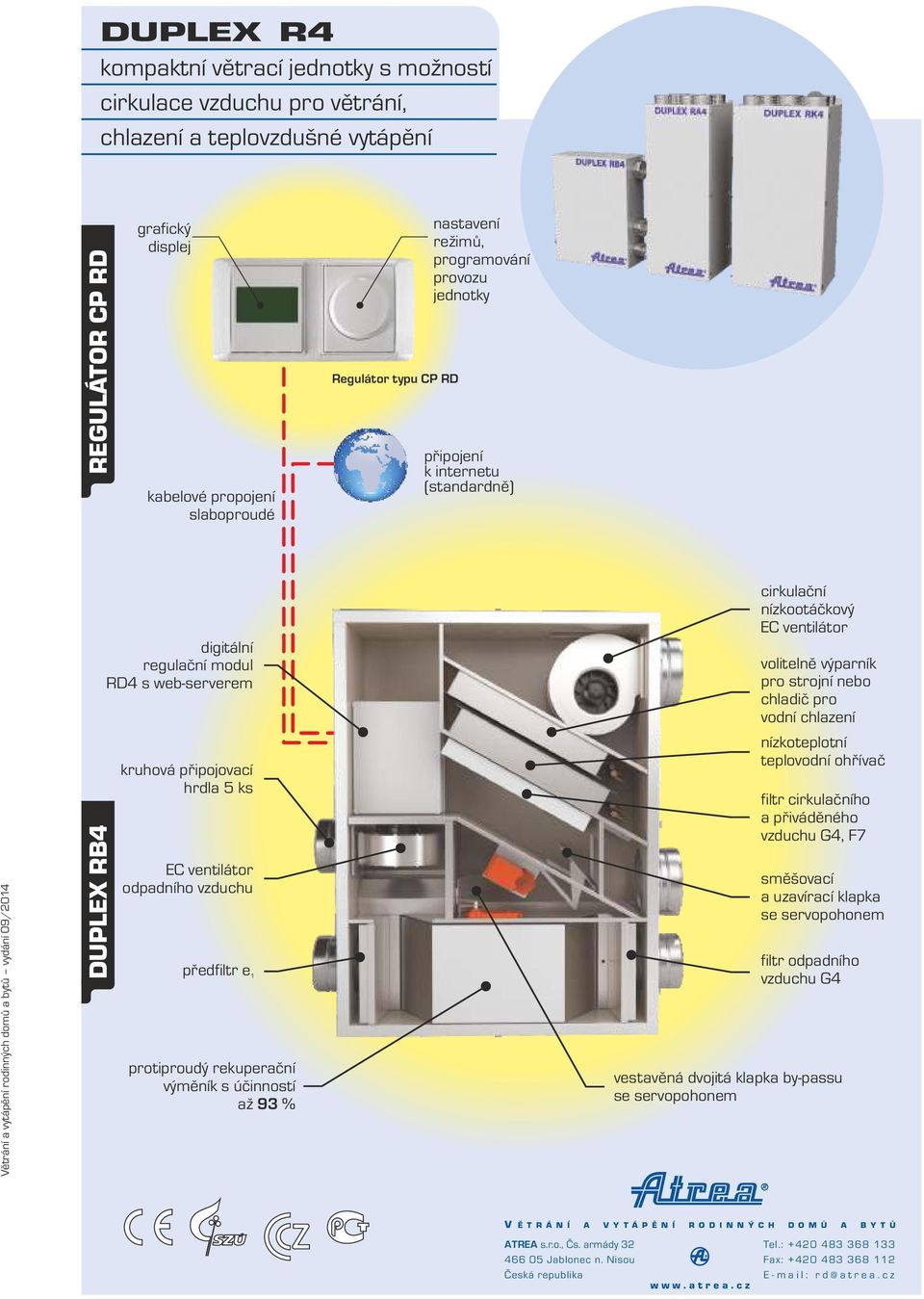 připojovací hrdla 5 ks EC ventilátor odpadního vzduchu předfiltr protiproudý rekuperační výměník s účinnoí až 9 % cirkulační nízkootáčkový EC ventilátor volitelně výparník pro rojní nebo chladič pro