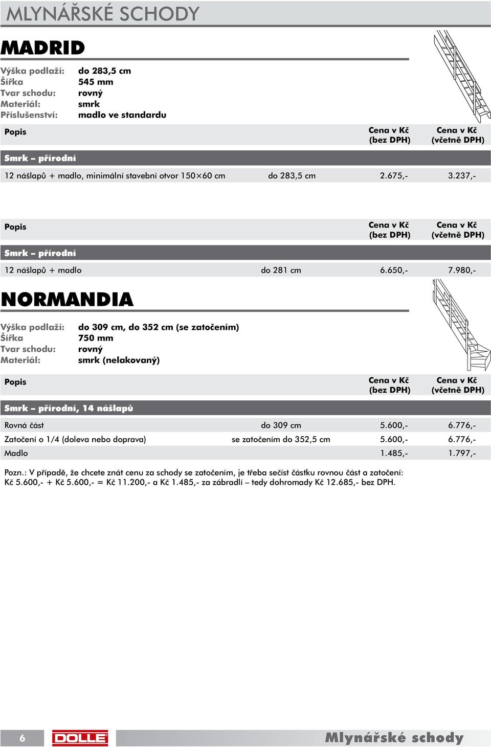 980,- NORMANDIA Výška podlaží: Šířka Tvar schodu: Materiál: do 309 cm, do 352 cm (se zatočením) 750 mm rovný smrk (nelakovaný) Smrk přírodní, 14 nášlapů Rovná část do 309 cm 5.600,- 6.