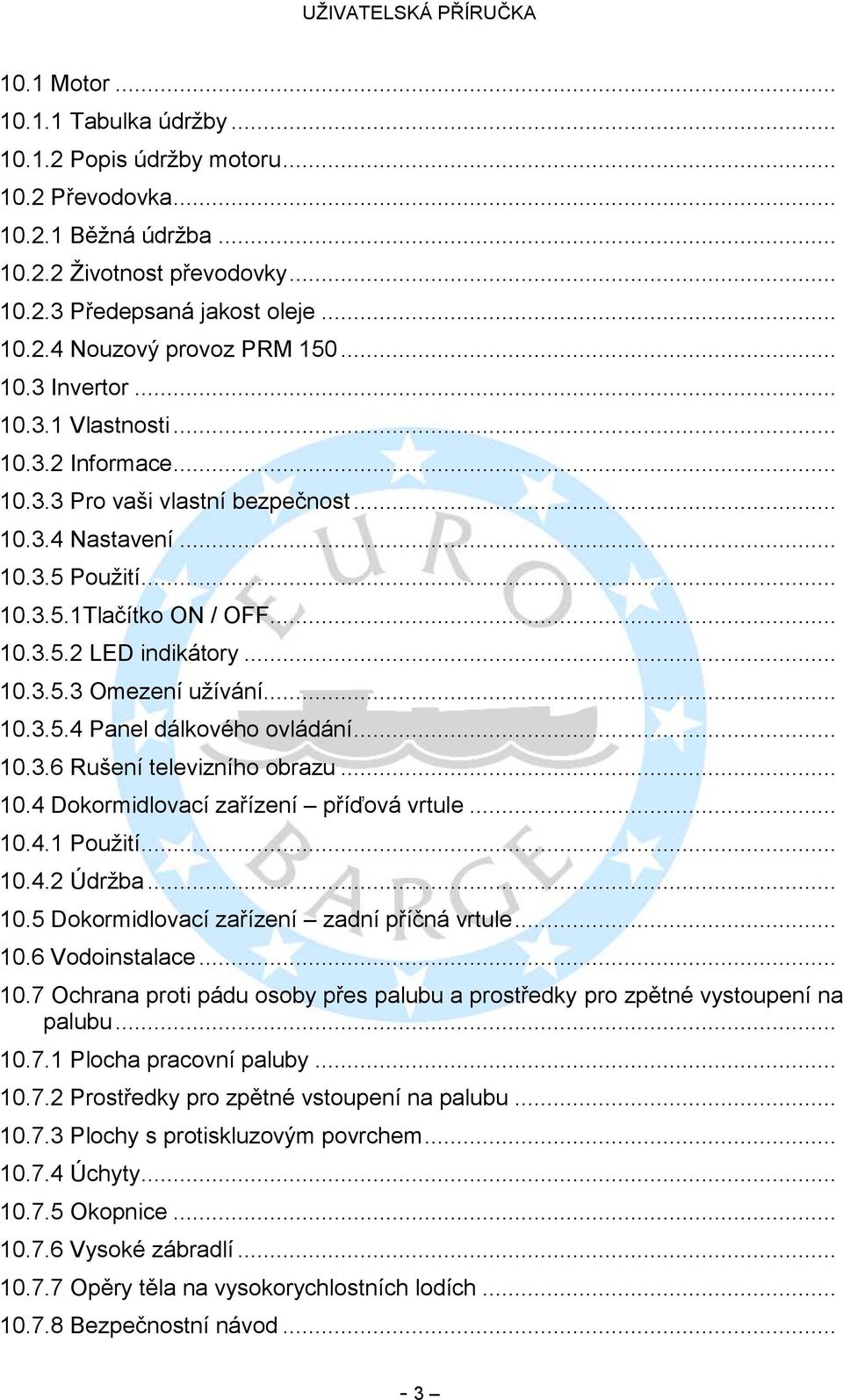 .. 10.3.5.4 Panel dálkového ovládání... 10.3.6 Rušení televizního obrazu... 10.4 Dokormidlovací zařízení příďová vrtule... 10.4.1 Pouţití... 10.4.2 Údrţba... 10.5 Dokormidlovací zařízení zadní příčná vrtule.