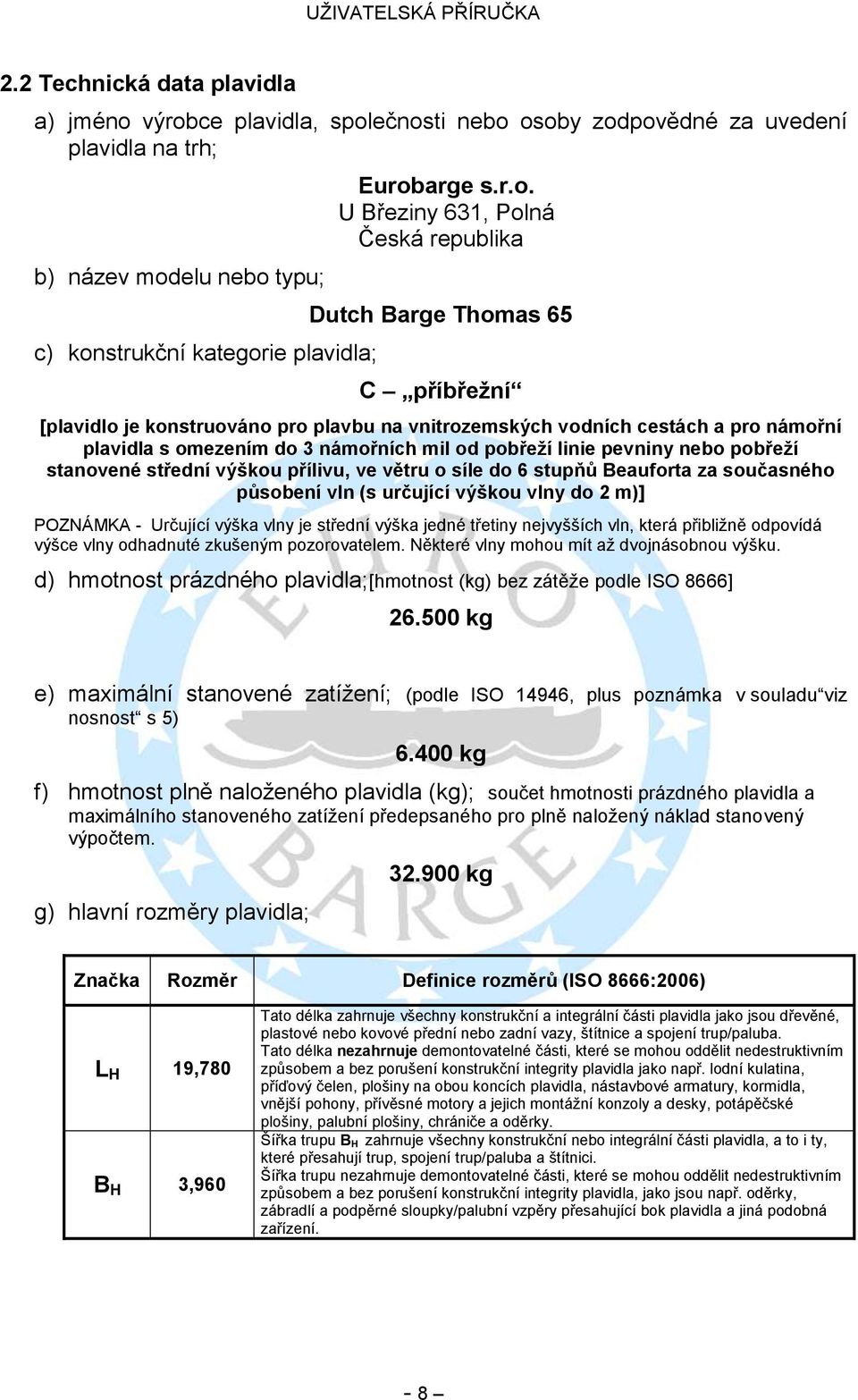Dutch Barge Thomas 65 C příbřežní [plavidlo je konstruováno pro plavbu na vnitrozemských vodních cestách a pro námořní plavidla s omezením do 3 námořních mil od pobřeží linie pevniny nebo pobřeží