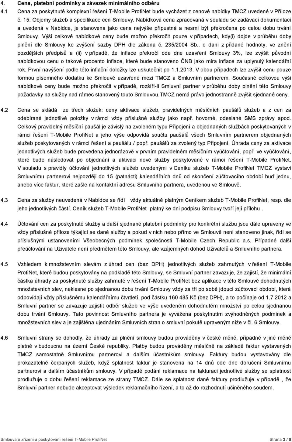 Nabídková cena zpracovaná v souladu se zadávací dokumentací a uvedená v Nabídce, je stanovena jako cena nejvýše přípustná a nesmí být překročena po celou dobu trvání Smlouvy.