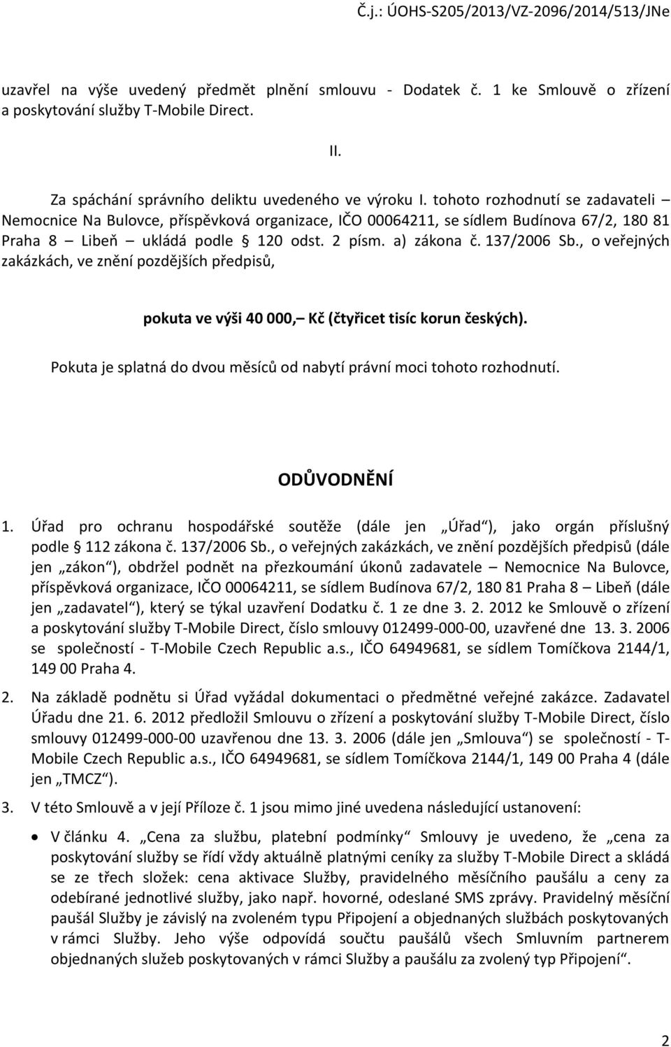 , o veřejných zakázkách, ve znění pozdějších předpisů, pokuta ve výši 40 000, Kč (čtyřicet tisíc korun českých). Pokuta je splatná do dvou měsíců od nabytí právní moci tohoto rozhodnutí. ODŮVODNĚNÍ 1.