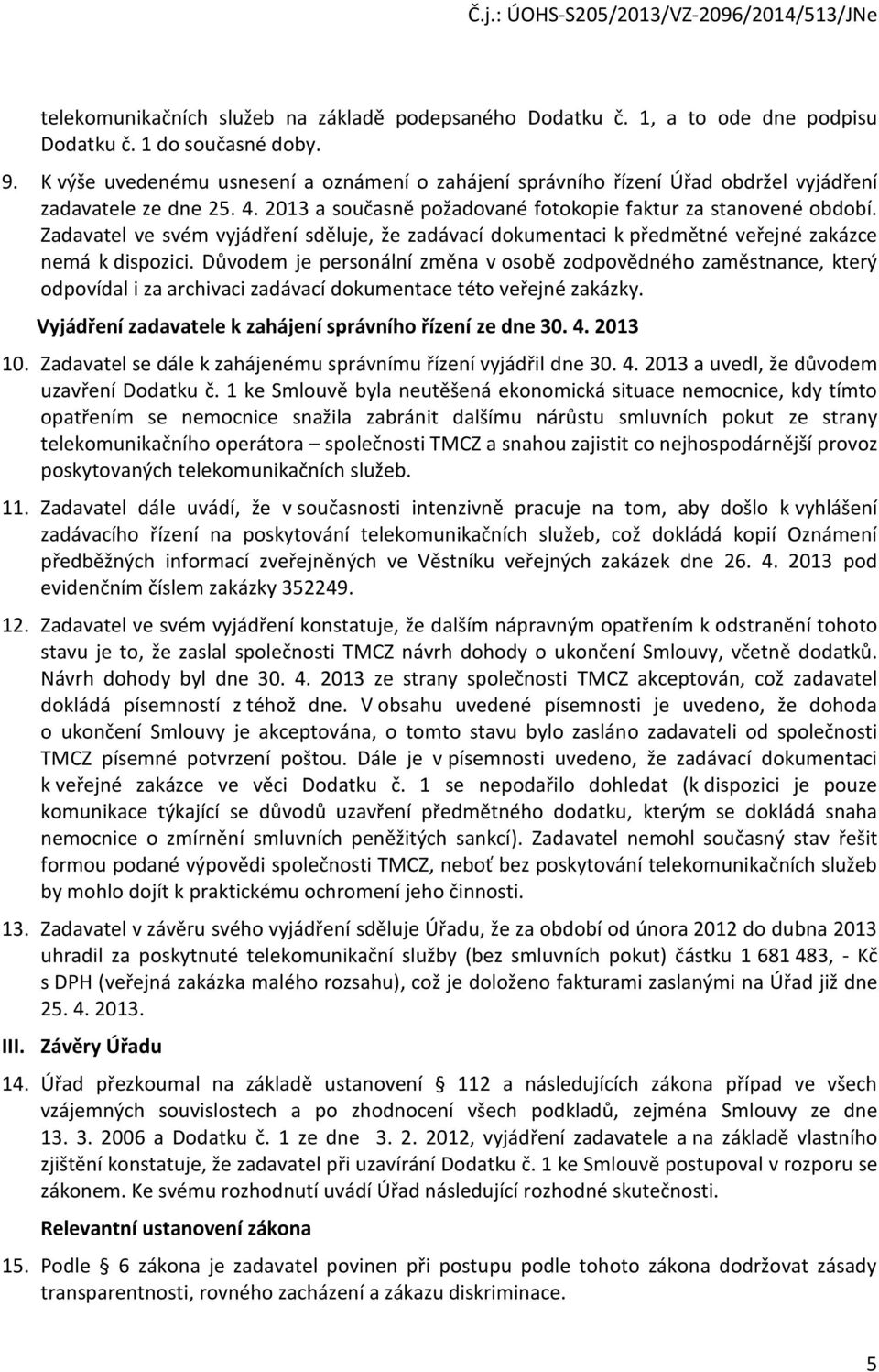 Zadavatel ve svém vyjádření sděluje, že zadávací dokumentaci k předmětné veřejné zakázce nemá k dispozici.