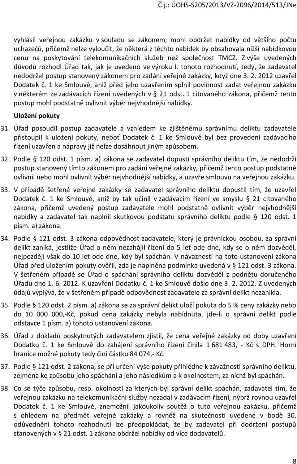 tohoto rozhodnutí, tedy, že zadavatel nedodržel postup stanovený zákonem pro zadání veřejné zakázky, když dne 3. 2. 2012 uzavřel Dodatek č.