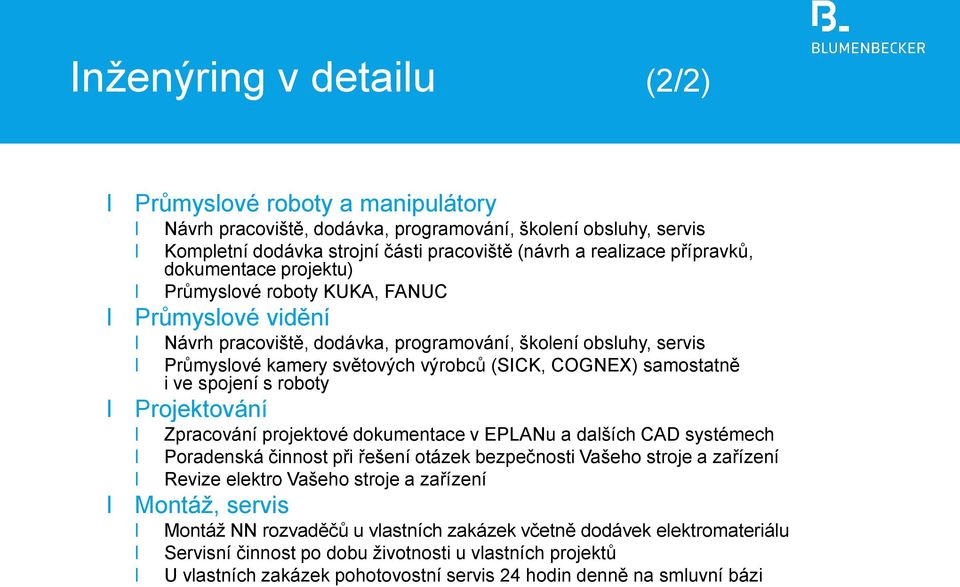 ve spojení s roboty Projektování Zpracování projektové dokumentace v EPLANu a dalších CAD systémech Poradenská činnost při řešení otázek bezpečnosti Vašeho stroje a zařízení Revize elektro Vašeho