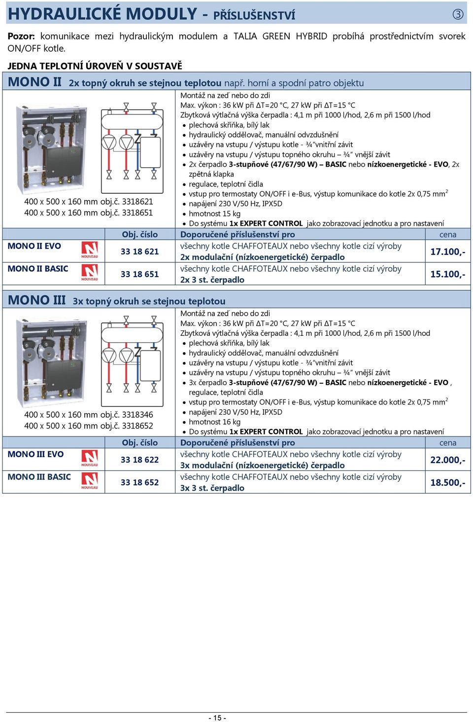 výkon : 36 kw při ΔT=20 C, 27 kw při ΔT=15 C Zbytková výtlačná výška čerpadla : 4,1 m při 1000 l/hod, 2,6 m při 1500 l/hod plechová skříňka, bílý lak hydraulický oddělovač, manuální odvzdušnění