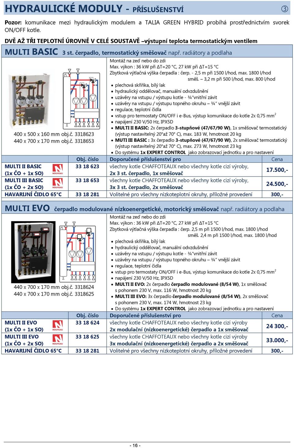 výkon : 36 kw při ΔT=20 C, 27 kw při ΔT=15 C Zbytková výtlačná výška čerpadla : čerp. - 2,5 m při 1500 l/hod, max. 1800 l/hod směš. 3,2 m při 500 l/hod, max.