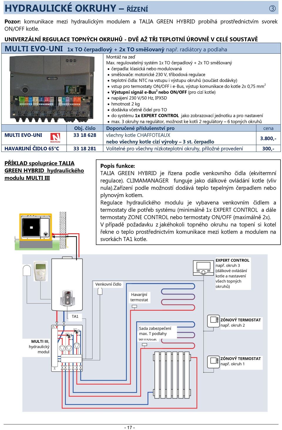 regulovatelný systém 1x TO čerpadlový + 2x TO směšovaný čerpadla: klasická nebo modulovaná směšovače: motorické 230 V, tříbodová regulace teplotní čidla: NTC na vstupu i výstupu okruhů (součást