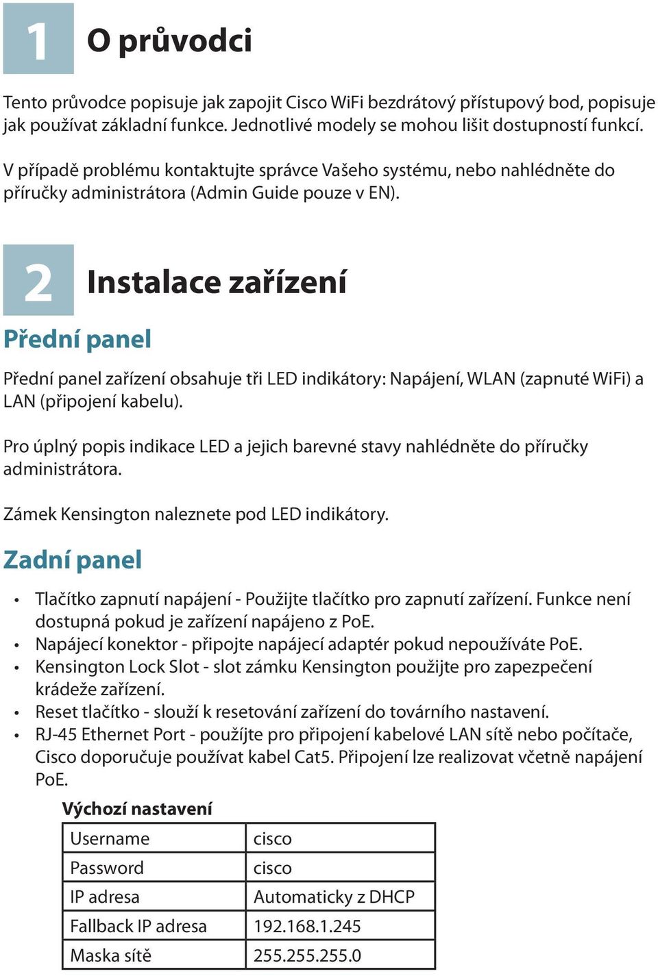 2 Přední panel Instalace zařízení Přední panel zařízení obsahuje tři LED indikátory: Napájení, WLAN (zapnuté WiFi) a LAN (připojení kabelu).