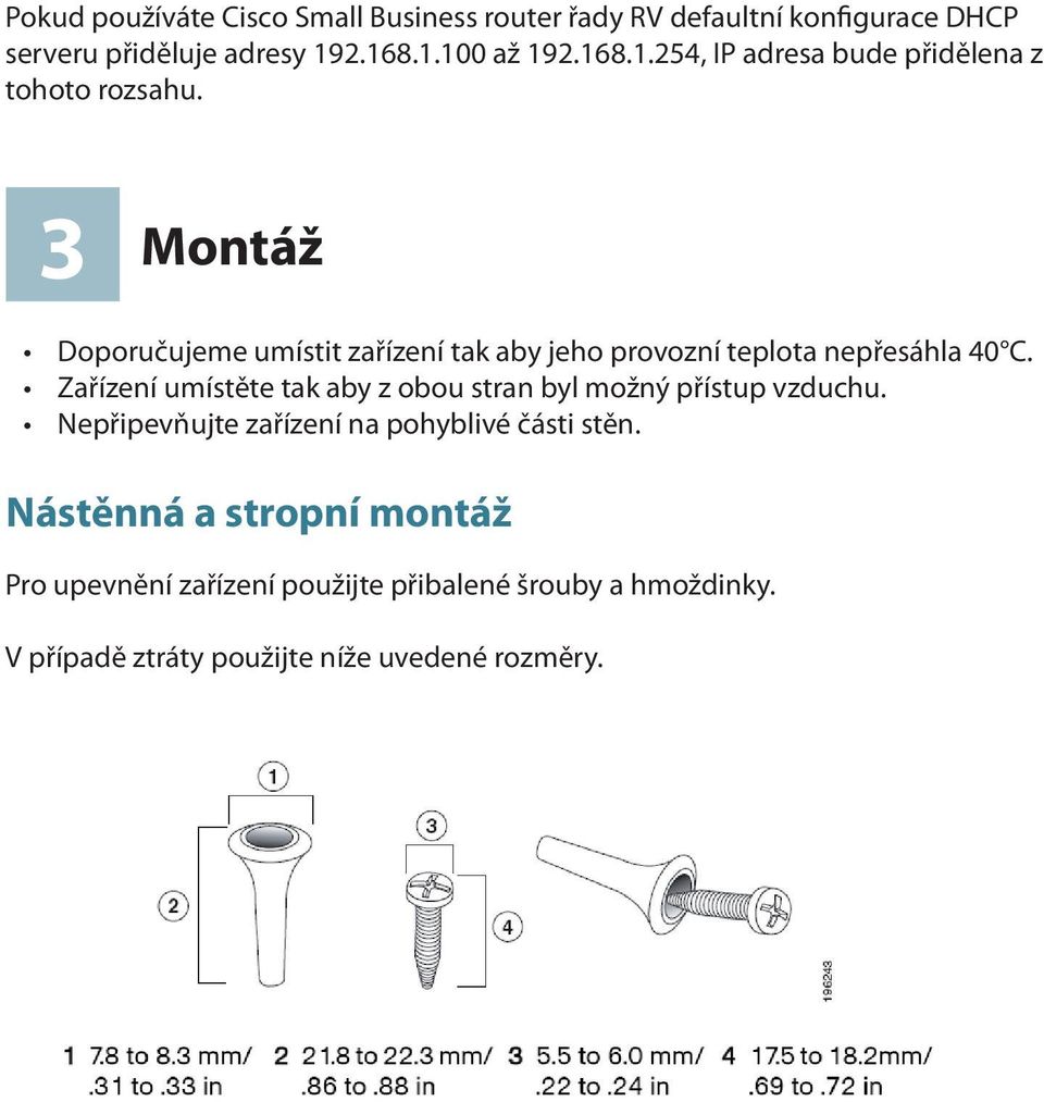 3 Montáž Doporučujeme umístit zařízení tak aby jeho provozní teplota nepřesáhla 40 C.