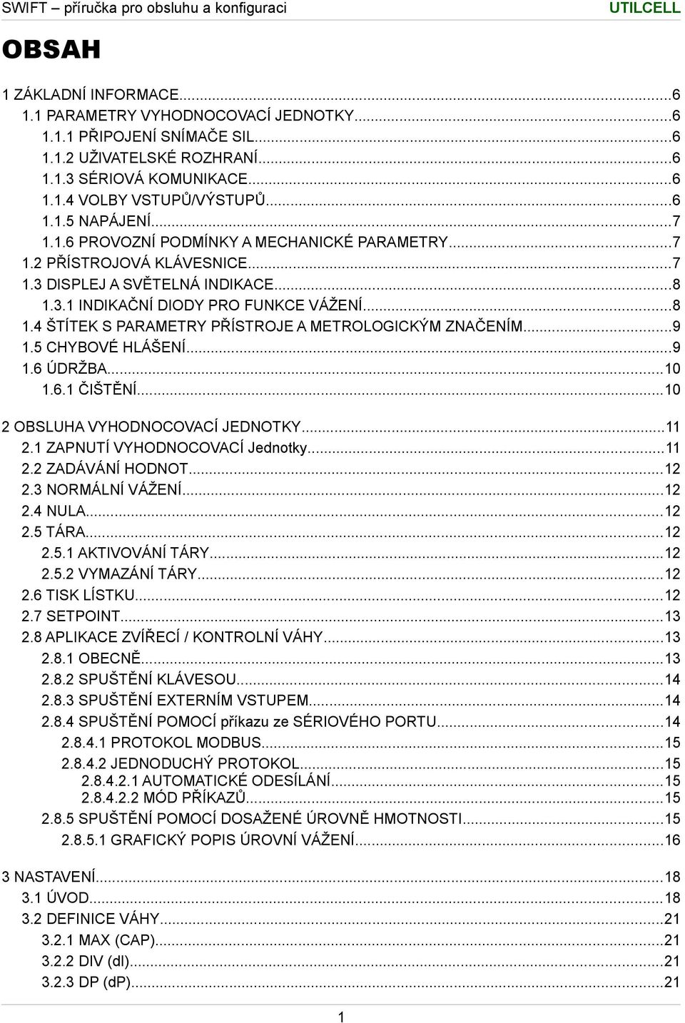 ..9.5 CHYBOVÉ HLÁŠENÍ...9.6 ÚDRŽBA...0.6. ČIŠTĚNÍ...0 OBSLUHA VYHODNOCOVACÍ JEDNOTKY.... ZAPNUTÍ VYHODNOCOVACÍ Jednotky.... ZADÁVÁNÍ HODNOT....3 NORMÁLNÍ VÁŽENÍ....4 NULA....5 TÁRA....5. AKTIVOVÁNÍ TÁRY.