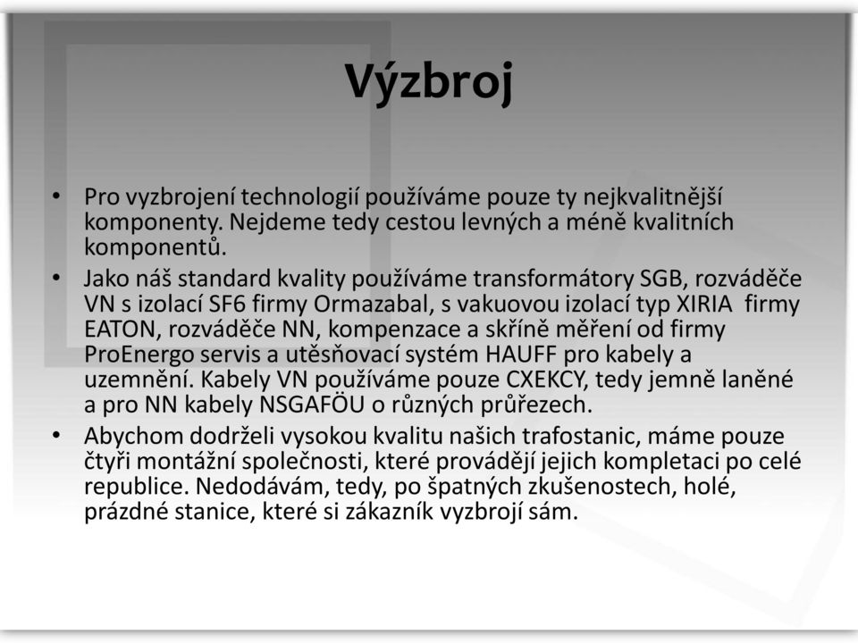 od firmy ProEnergo servis a utěsňovací systém HAUFF pro kabely a uzemnění. Kabely VN používáme pouze CXEKCY, tedy jemně laněné a pro NN kabely NSGAFÖU o různých průřezech.