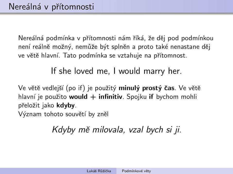 If she loved me, I would marry her. Ve větě vedlejší (po if) je použitý minulý prostý čas.