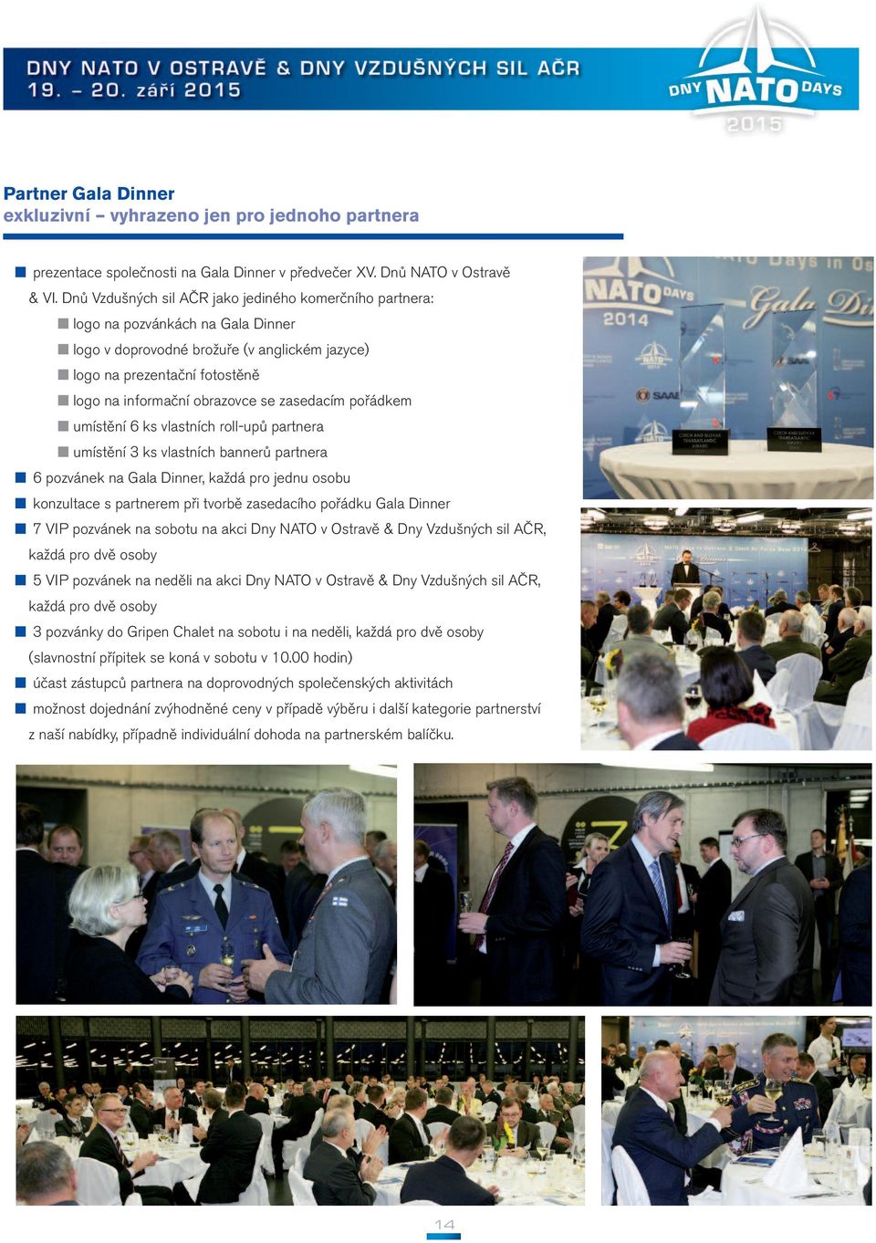zasedacím pořádkem umístění 6 ks vlastních roll-upů partnera umístění 3 ks vlastních bannerů partnera 6 pozvánek na Gala Dinner, každá pro jednu osobu konzultace s partnerem při tvorbě zasedacího