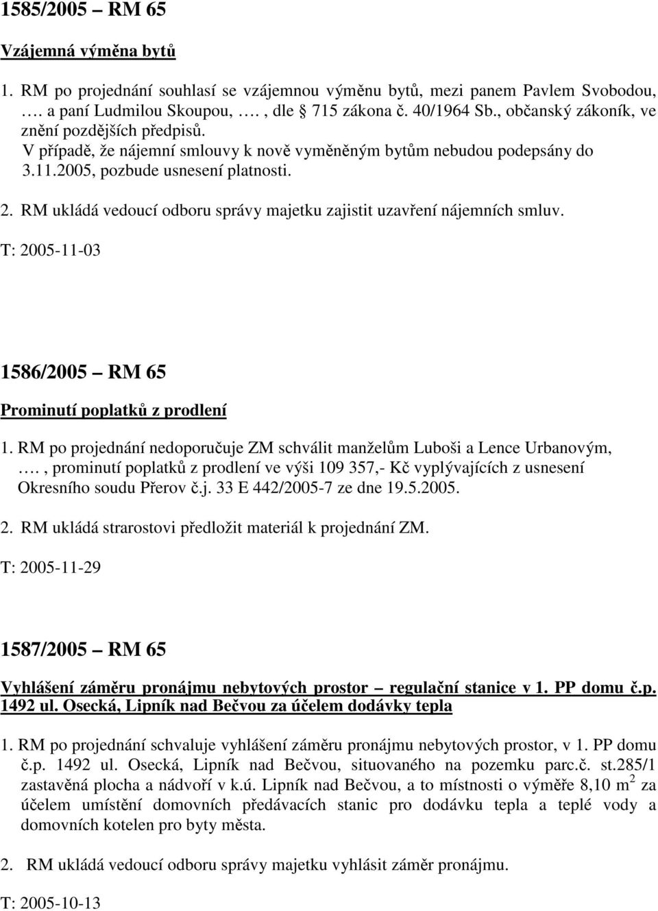 RM ukládá vedoucí odboru správy majetku zajistit uzavření nájemních smluv. 1586/2005 RM 65 Prominutí poplatků z prodlení 1.