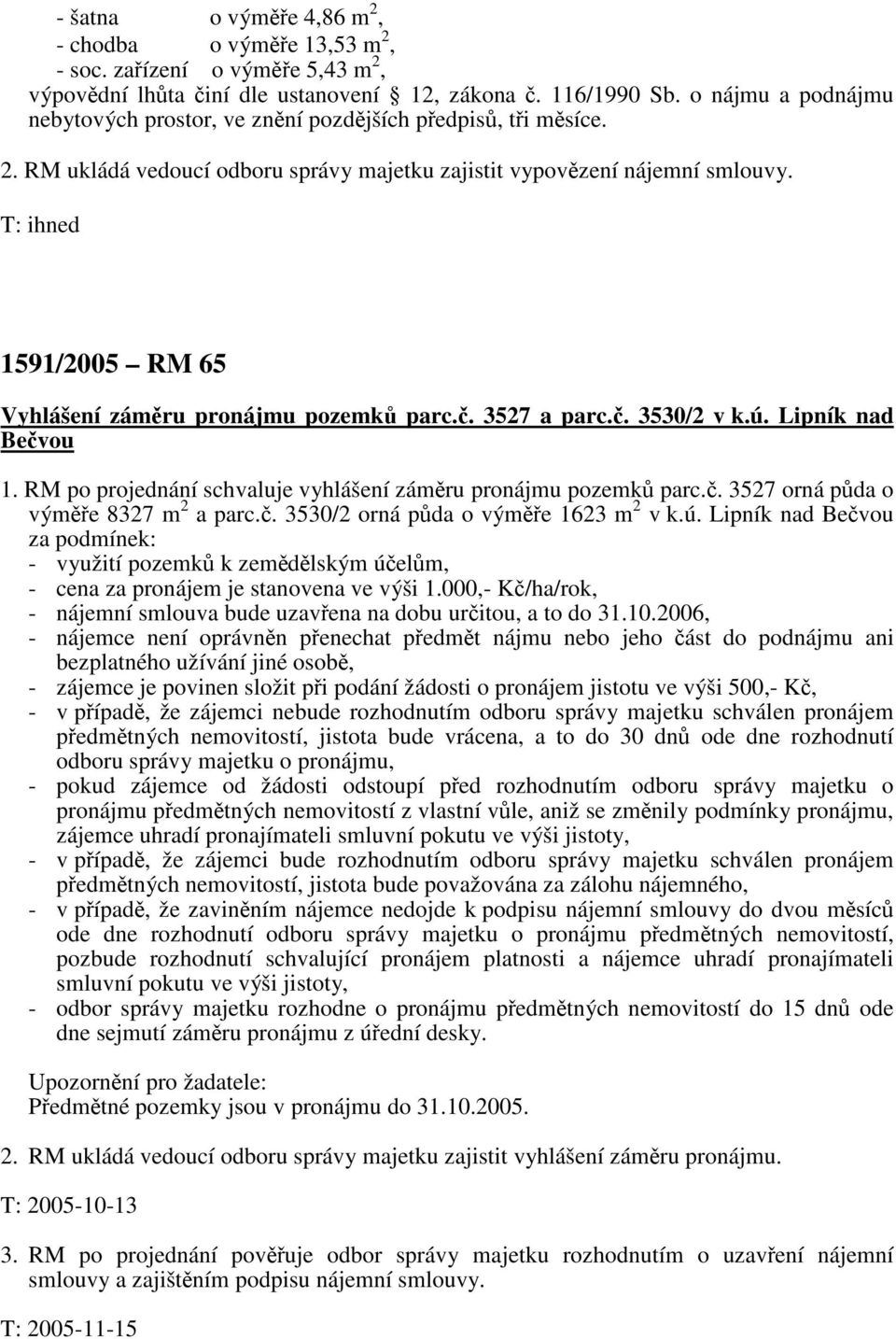 T: ihned 1591/2005 RM 65 Vyhlášení záměru pronájmu pozemků parc.č. 3527 a parc.č. 3530/2 v k.ú. Lipník nad Bečvou 1. RM po projednání schvaluje vyhlášení záměru pronájmu pozemků parc.č. 3527 orná půda o výměře 8327 m 2 a parc.