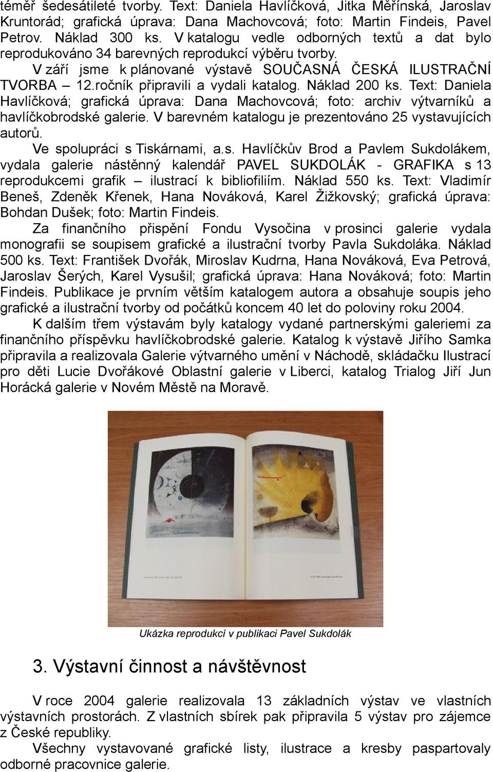 Náklad 200 ks. Text: Daniela Havlíčková; grafická úprava: Dana Machovcová; foto: archiv výtvarníků a havlíčkobrodské galerie. V barevném katalogu je prezentováno 25 vystavujících autorů.