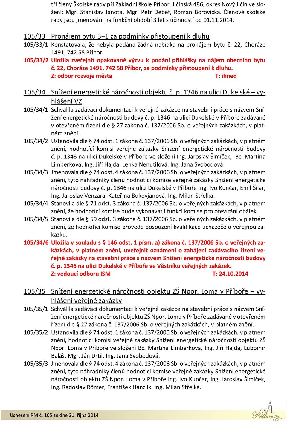 105/33 Pronájem bytu 3+1 za podmínky přistoupení k dluhu 105/33/1 Konstatovala, že nebyla podána žádná nabídka na pronájem bytu č. 22, Choráze 1491, 742 58 Příbor.