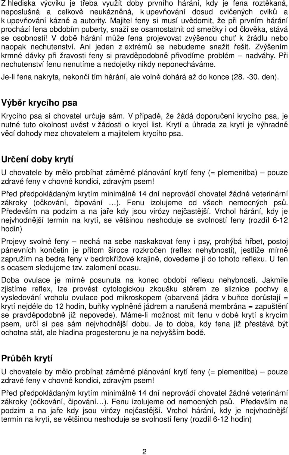 V době hárání může fena projevovat zvýšenou chuť k žrádlu nebo naopak nechutenství. Ani jeden z extrémů se nebudeme snažit řešit.