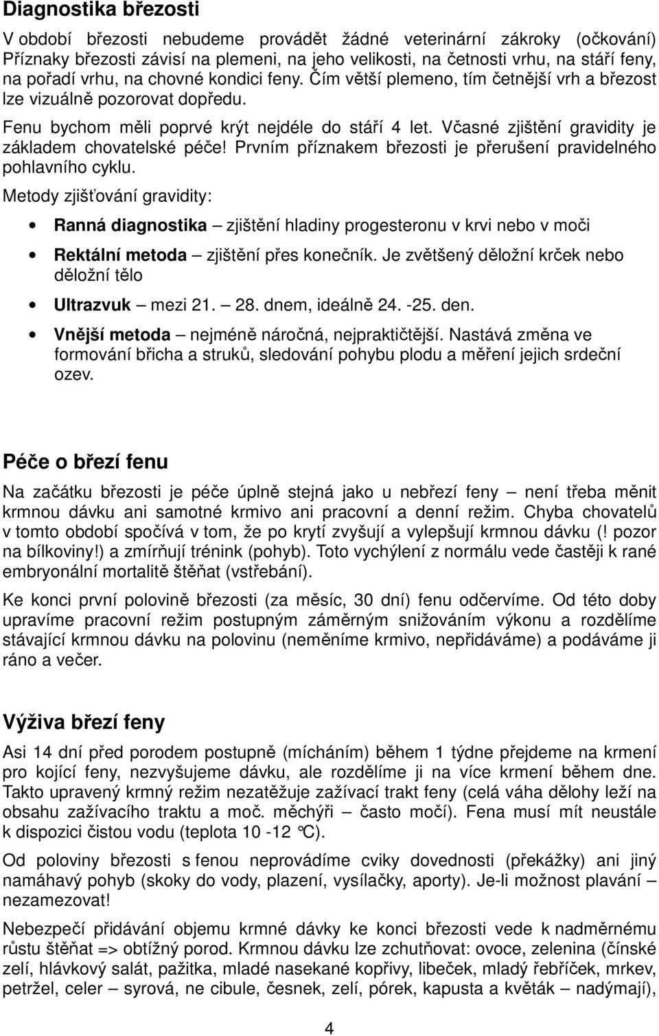 Včasné zjištění gravidity je základem chovatelské péče! Prvním příznakem březosti je přerušení pravidelného pohlavního cyklu.