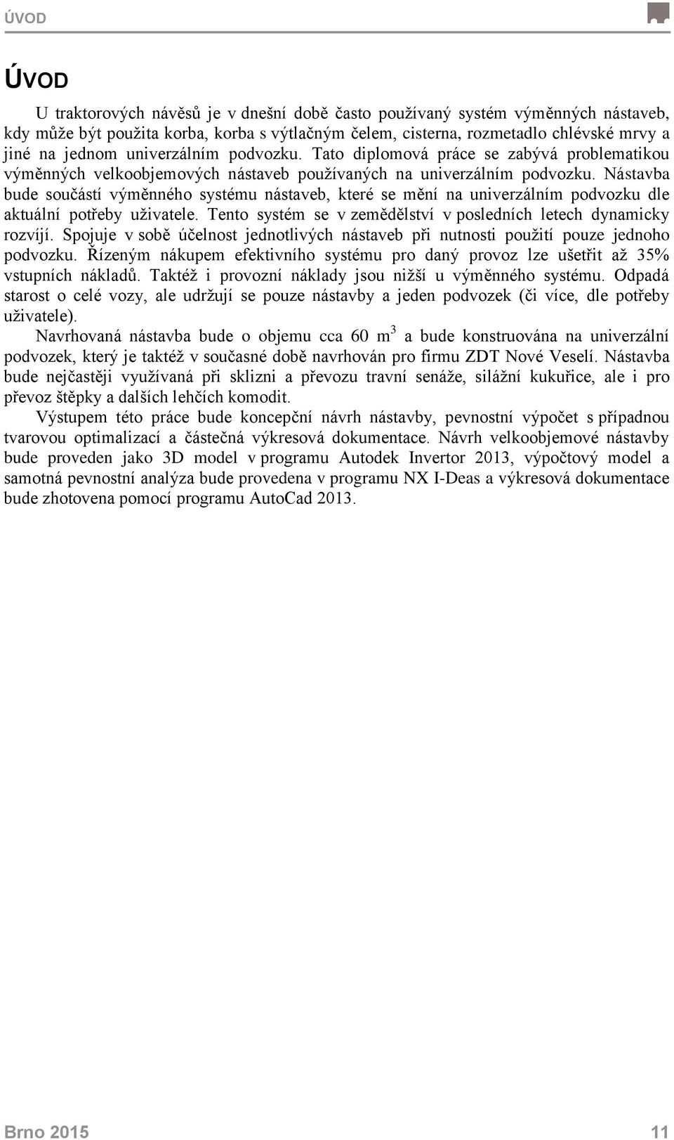 Nástavba bude součástí výměnného systému nástaveb, které se mění na univerzálním podvozku dle aktuální potřeby uživatele. Tento systém se v zemědělství v posledních letech dynamicky rozvíjí.