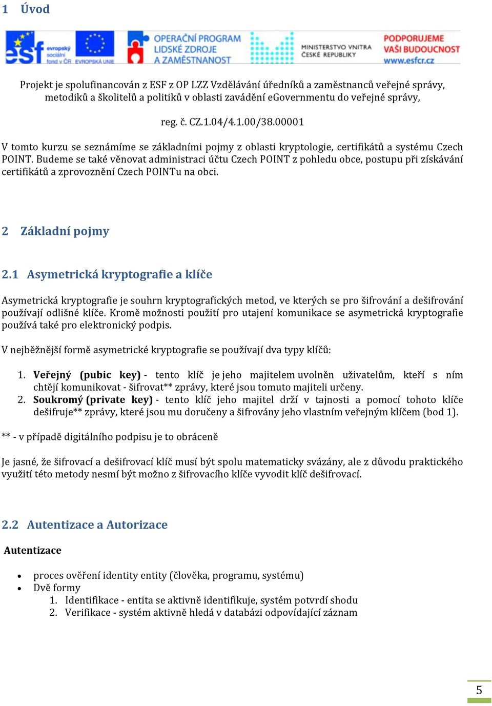 Budeme se také věnovat administraci účtu Czech POINT z pohledu obce, postupu při získávání certifikátů a zprovoznění Czech POINTu na obci. 2 Základní pojmy 2.