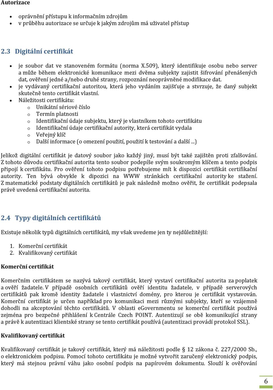 modifikace dat. je vydávaný certifikační autoritou, která jeho vydáním zajišťuje a stvrzuje, že daný subjekt skutečně tento certifikát vlastní.