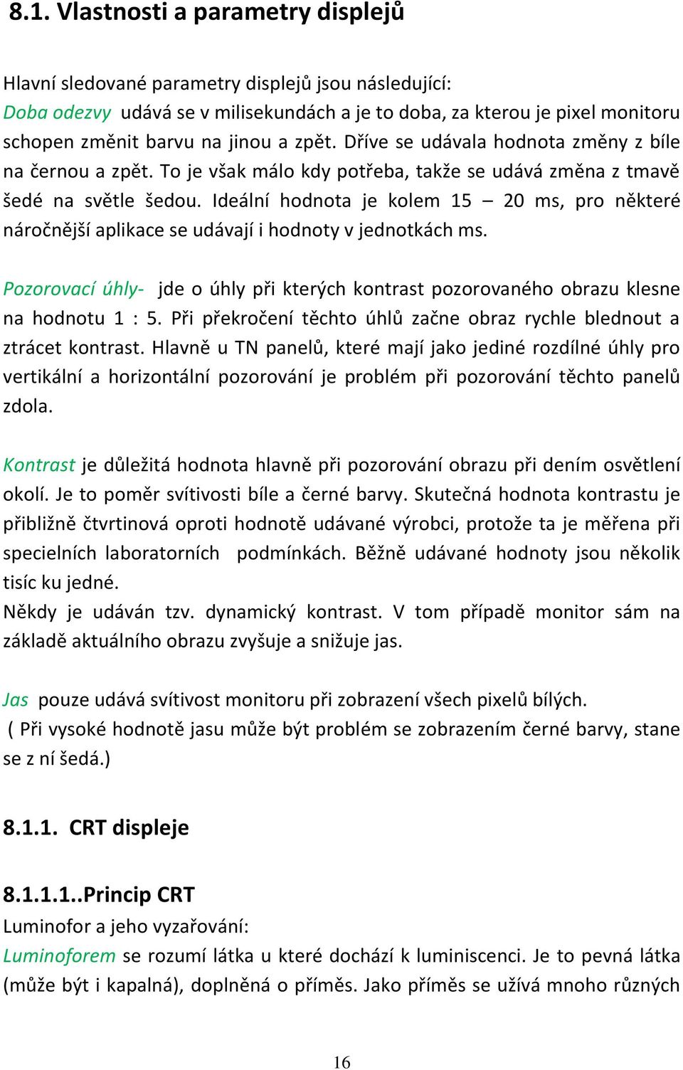 Ideální hodnota je kolem 15 20 ms, pro některé náročnější aplikace se udávají i hodnoty v jednotkách ms. Pozorovací úhly- jde o úhly při kterých kontrast pozorovaného obrazu klesne na hodnotu 1 : 5.