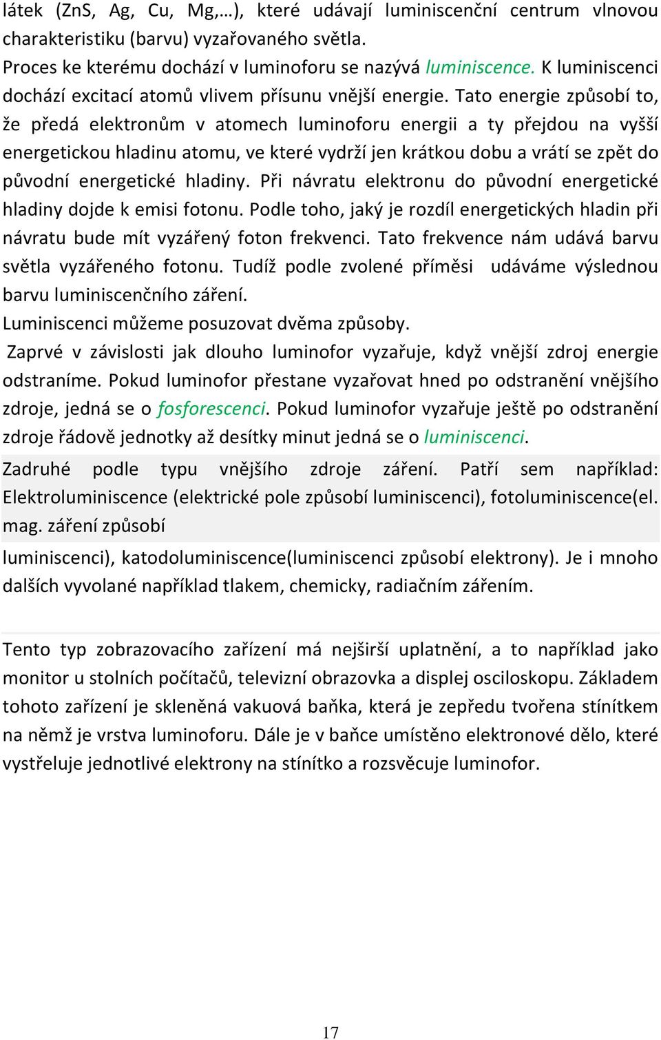 Tato energie způsobí to, že předá elektronům v atomech luminoforu energii a ty přejdou na vyšší energetickou hladinu atomu, ve které vydrží jen krátkou dobu a vrátí se zpět do původní energetické