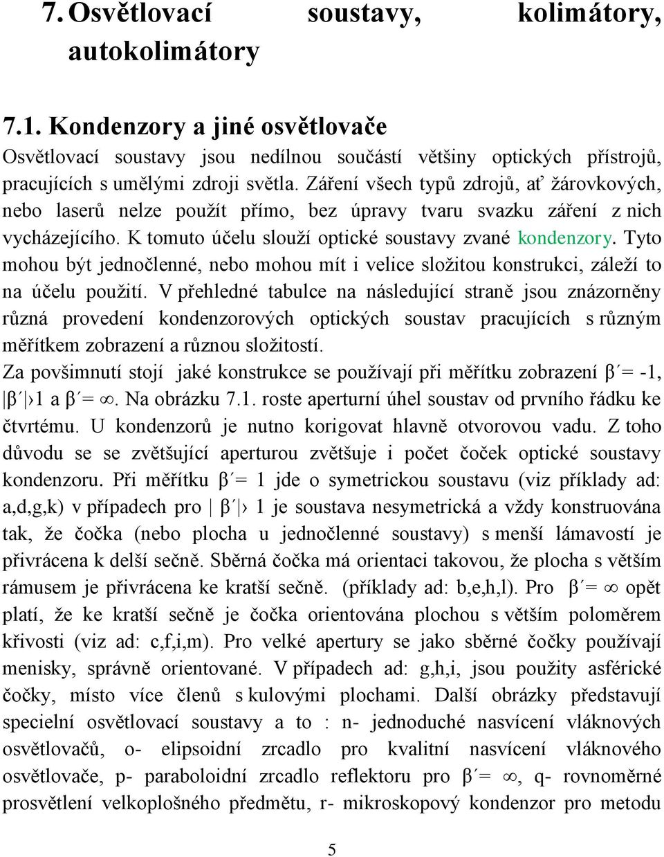 Tyto mohou být jednočlenné, nebo mohou mít i velice složitou konstrukci, záleží to na účelu použití.
