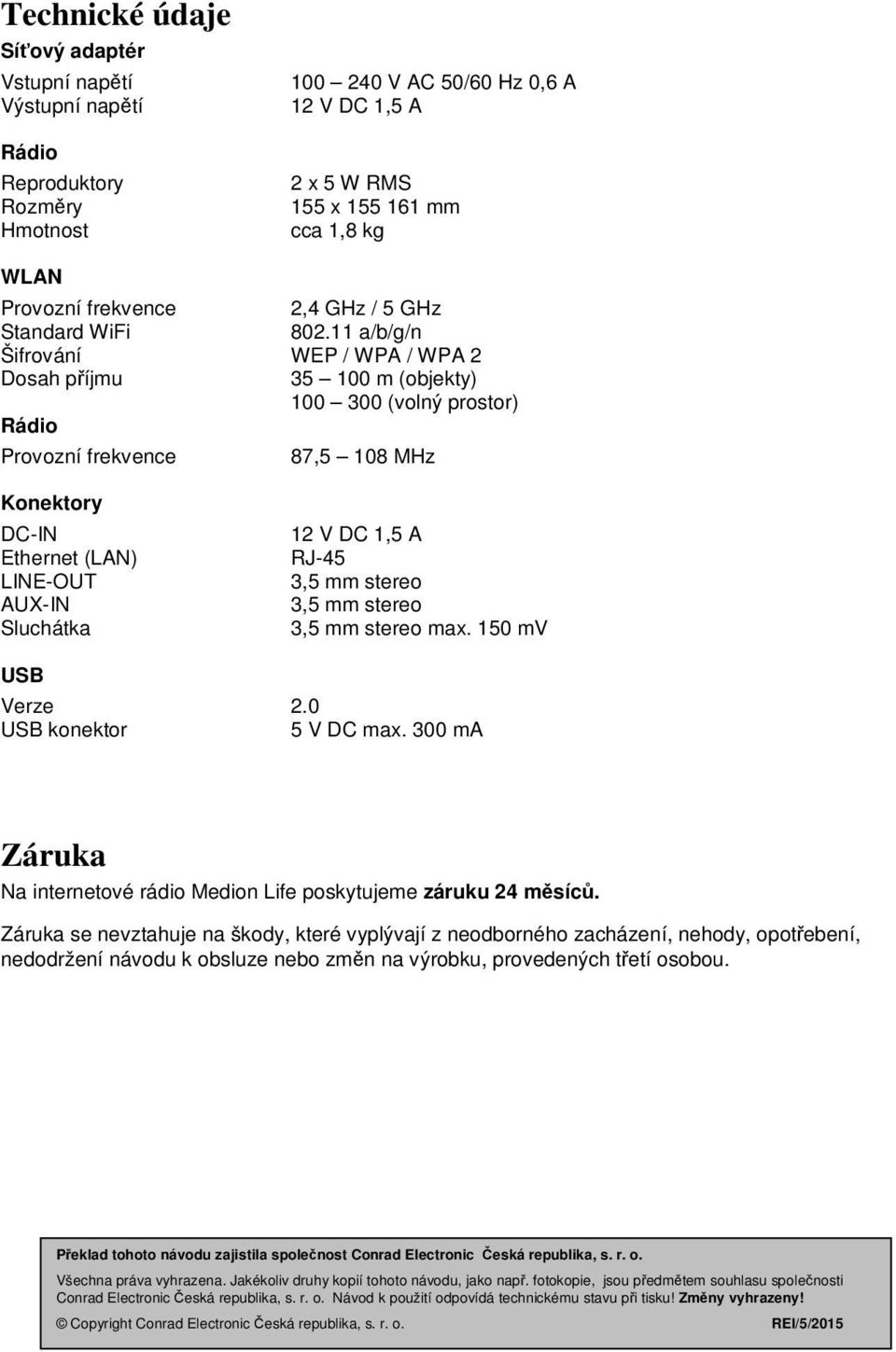 11 a/b/g/n Šifrování WEP / WPA / WPA 2 Dosah příjmu 35 100 m (objekty) 100 300 (volný prostor) Rádio Provozní frekvence 87,5 108 MHz Konektory DC-IN 12 V DC 1,5 A Ethernet (LAN) RJ-45 LINE-OUT 3,5 mm