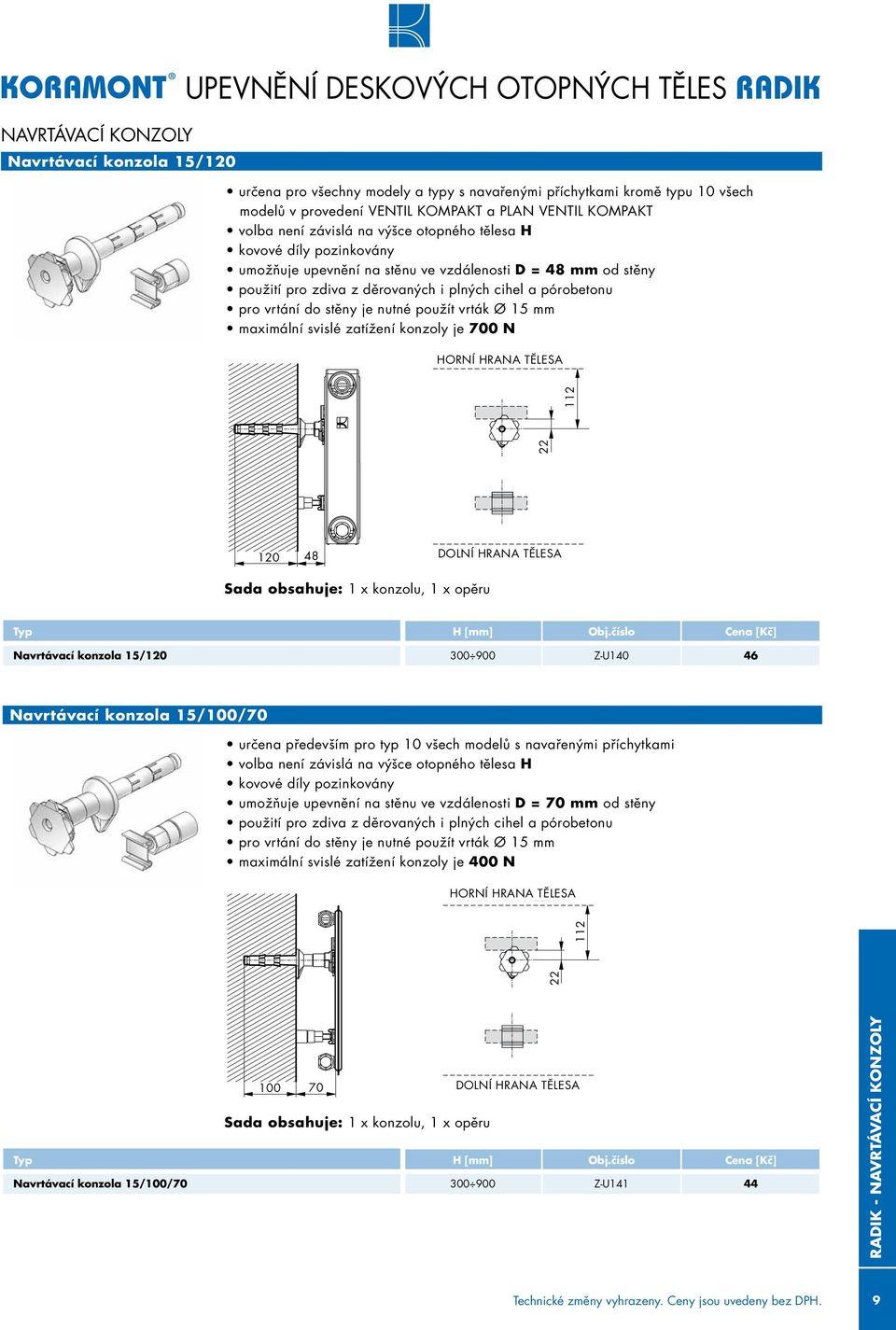 pórobetonu pro vrtání do stěny je nutné použít vrták ø 15 mm maximální svislé zatížení konzoly je 700 N ORNÍ RANA TĚLESA 22 112 120 48 DOLNÍ RANA TĚLESA Sada obsahuje: 1 x konzolu, 1 x opěru Typ Obj.
