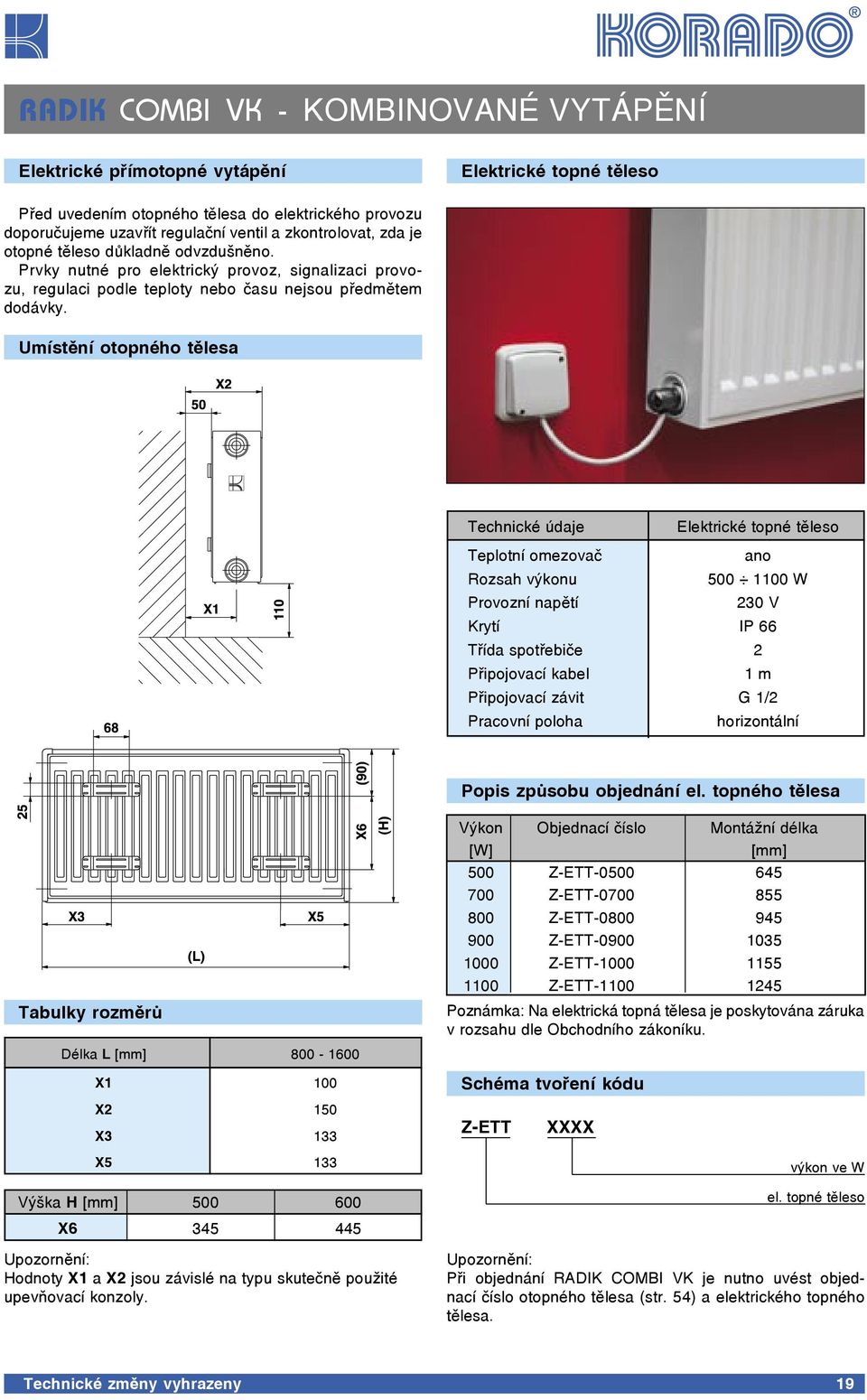 Umístění otopného tělesa Technické údaje Elektrické topné těleso Teplotní omezovač ano Rozsah výkonu 500 1100 W Provozní napětí 230 V Krytí IP 66 Třída spotřebiče 2 Připojovací kabel 1 m Připojovací