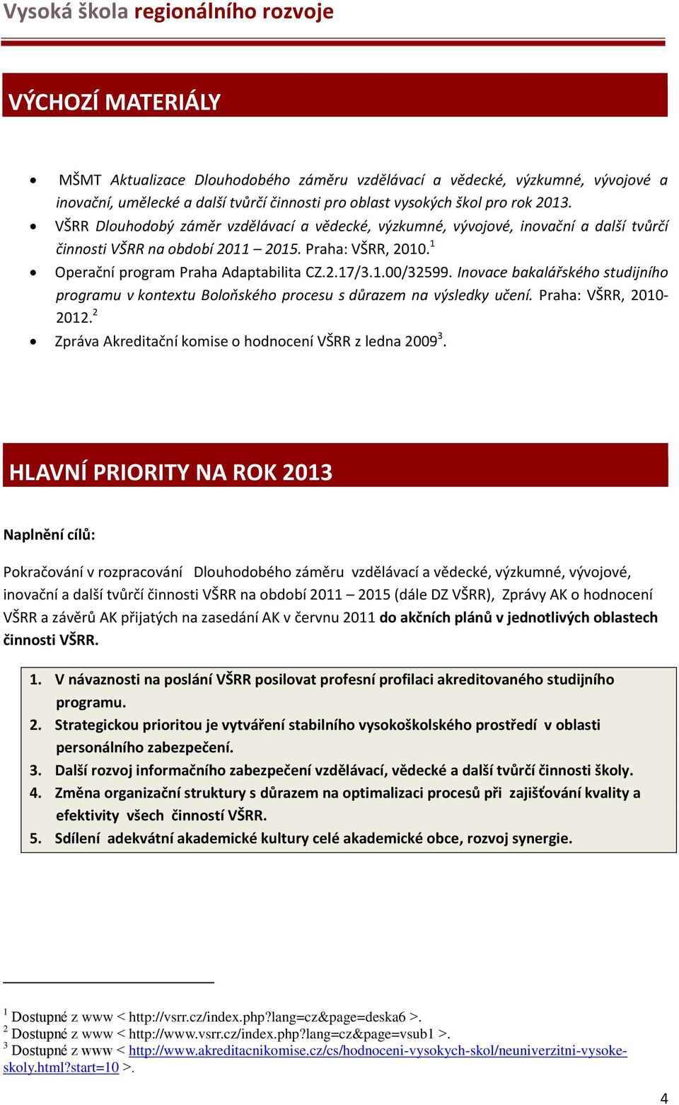 Inovace bakalářského studijního programu v kontextu Boloňského procesu s důrazem na výsledky učení. Praha: VŠRR, 2010-2012. 2 Zpráva Akreditační komise o hodnocení VŠRR z ledna 2009 3.