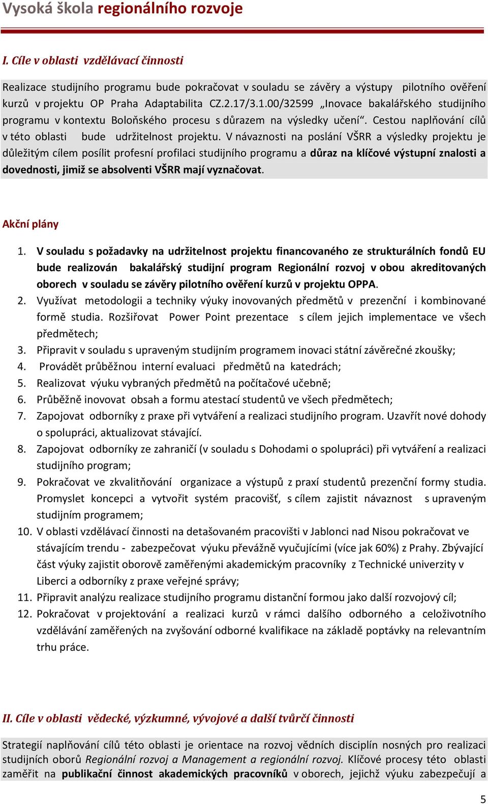 V návaznosti na poslání VŠRR a výsledky projektu je důležitým cílem posílit profesní profilaci studijního programu a důraz na klíčové výstupní znalosti a dovednosti, jimiž se absolventi VŠRR mají